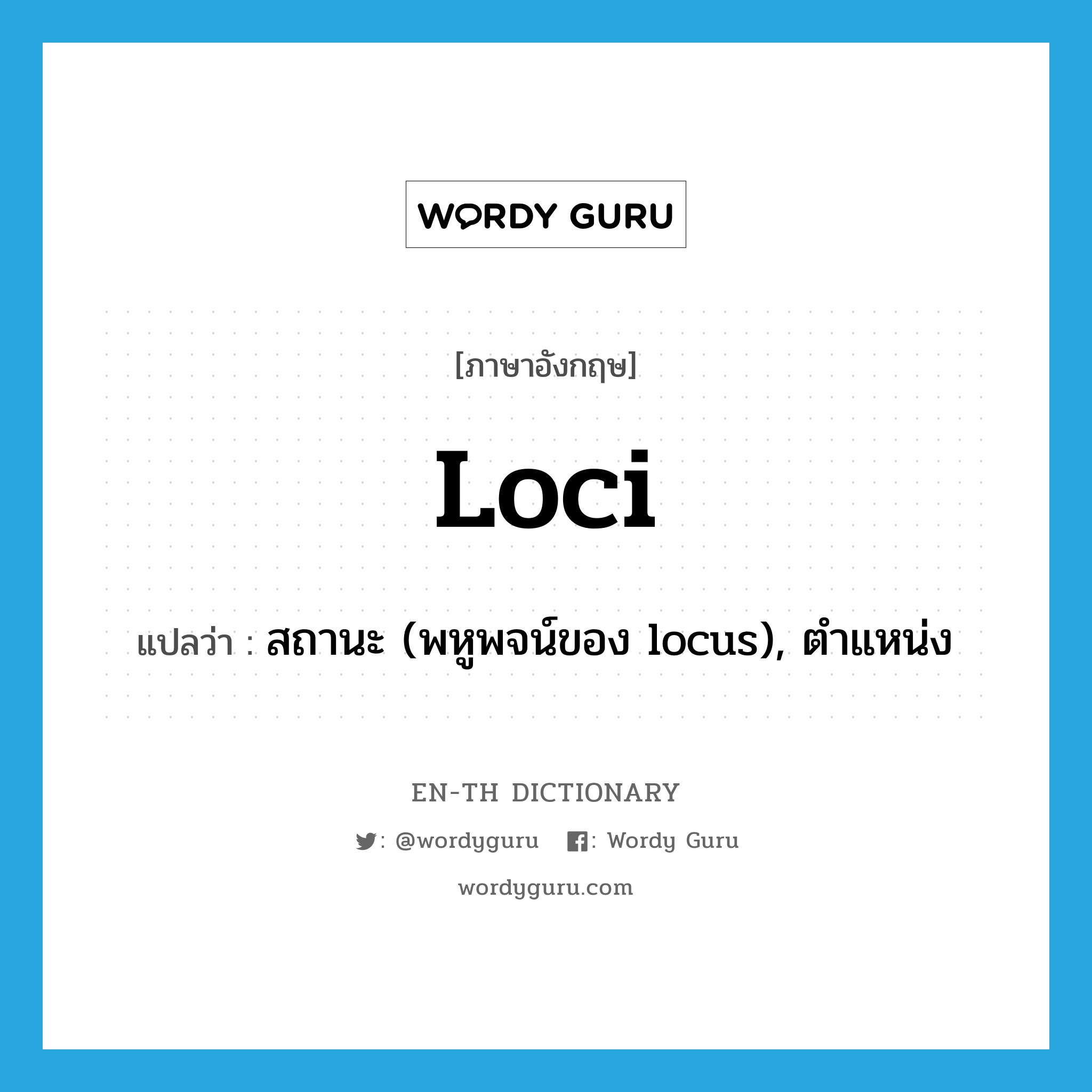 loci แปลว่า?, คำศัพท์ภาษาอังกฤษ loci แปลว่า สถานะ (พหูพจน์ของ locus), ตำแหน่ง ประเภท N หมวด N