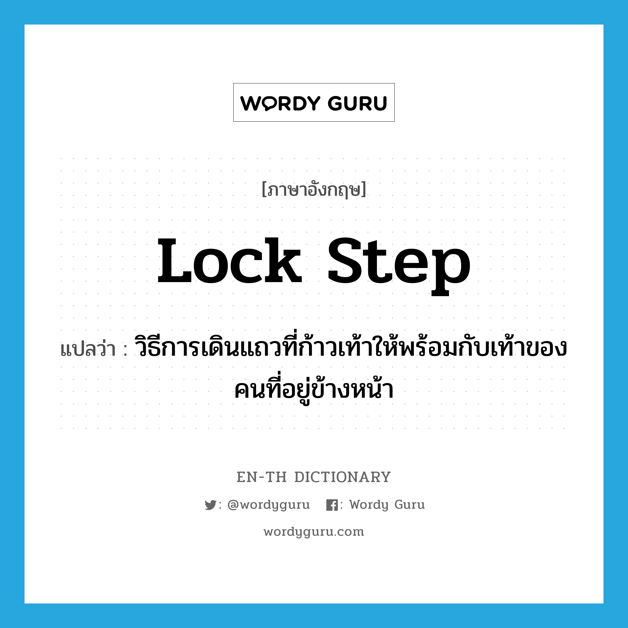 lock step แปลว่า?, คำศัพท์ภาษาอังกฤษ lock step แปลว่า วิธีการเดินแถวที่ก้าวเท้าให้พร้อมกับเท้าของคนที่อยู่ข้างหน้า ประเภท N หมวด N