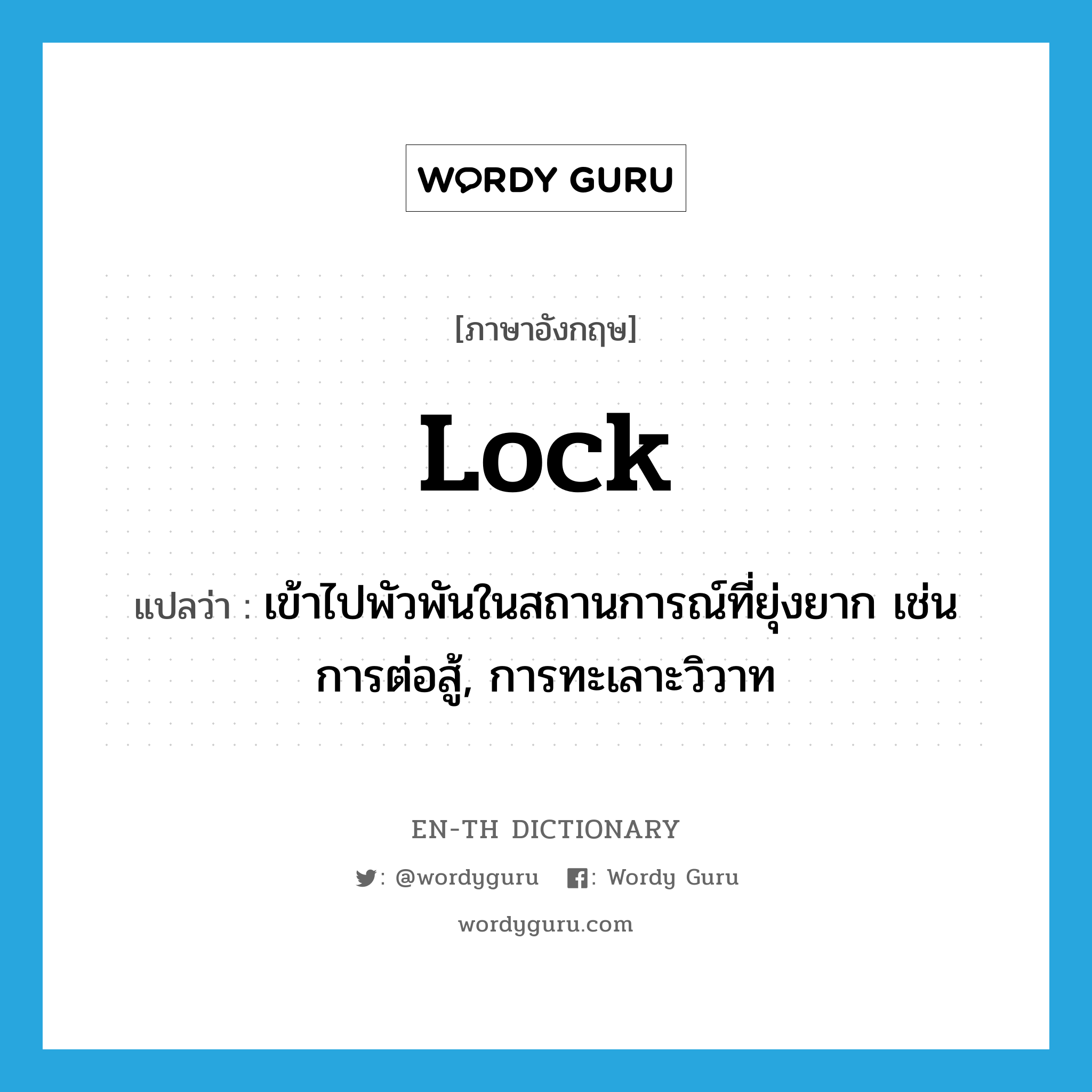 lock แปลว่า?, คำศัพท์ภาษาอังกฤษ lock แปลว่า เข้าไปพัวพันในสถานการณ์ที่ยุ่งยาก เช่น การต่อสู้, การทะเลาะวิวาท ประเภท VT หมวด VT
