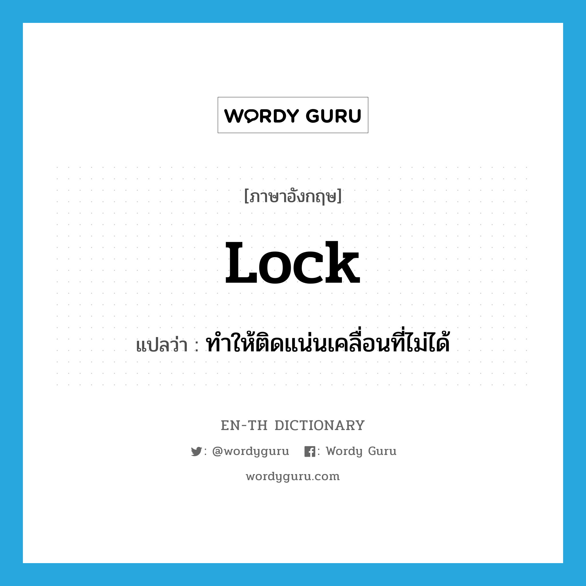 lock แปลว่า?, คำศัพท์ภาษาอังกฤษ lock แปลว่า ทำให้ติดแน่นเคลื่อนที่ไม่ได้ ประเภท VT หมวด VT