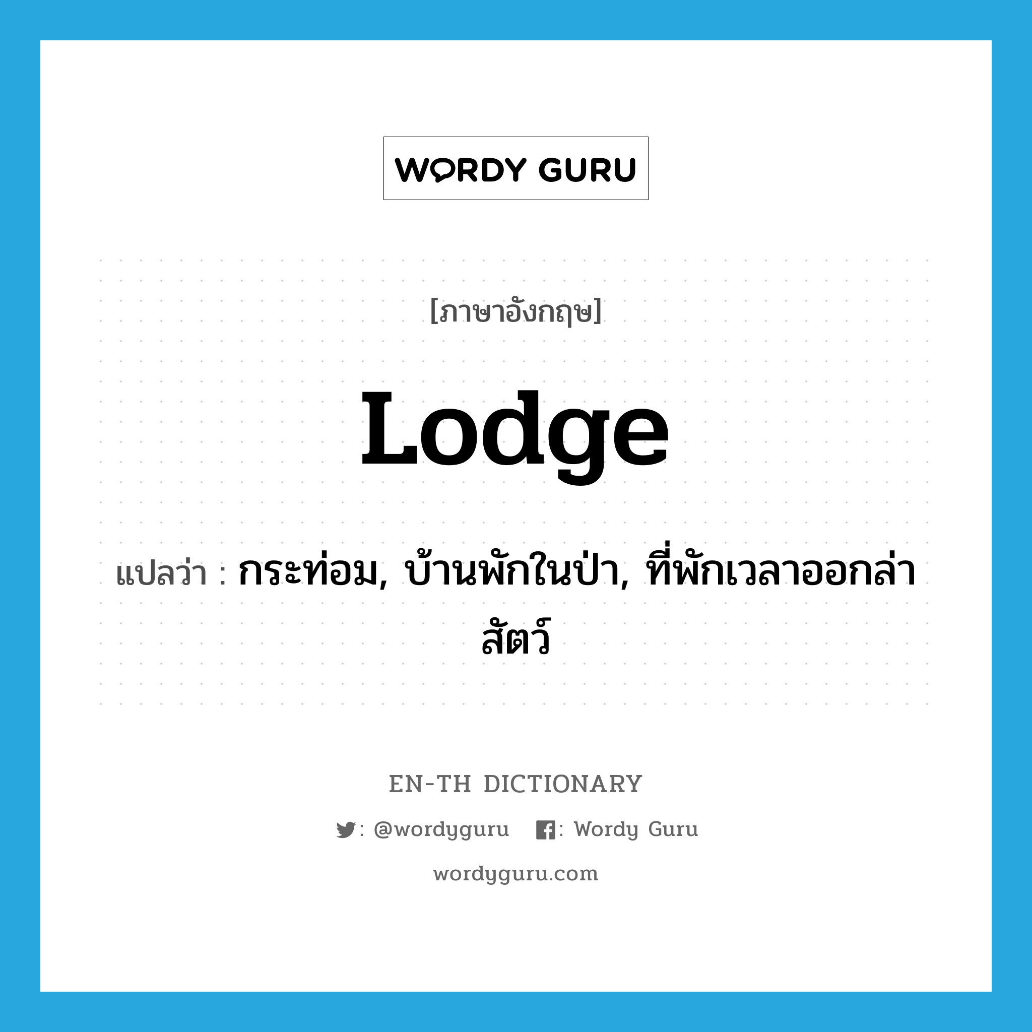 lodge แปลว่า?, คำศัพท์ภาษาอังกฤษ lodge แปลว่า กระท่อม, บ้านพักในป่า, ที่พักเวลาออกล่าสัตว์ ประเภท N หมวด N