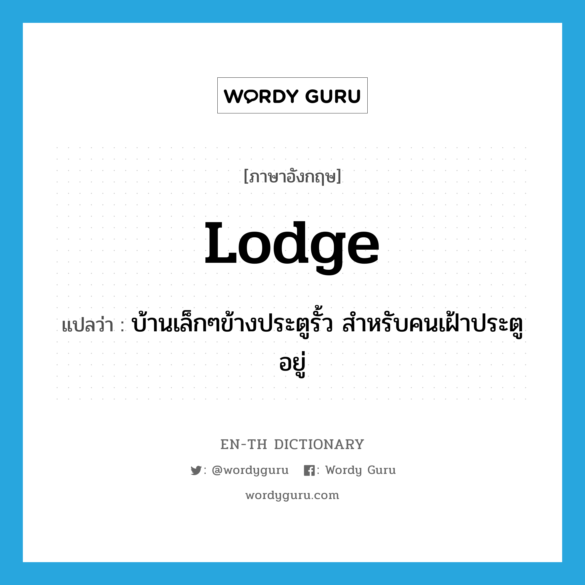 lodge แปลว่า?, คำศัพท์ภาษาอังกฤษ lodge แปลว่า บ้านเล็กๆข้างประตูรั้ว สำหรับคนเฝ้าประตูอยู่ ประเภท N หมวด N