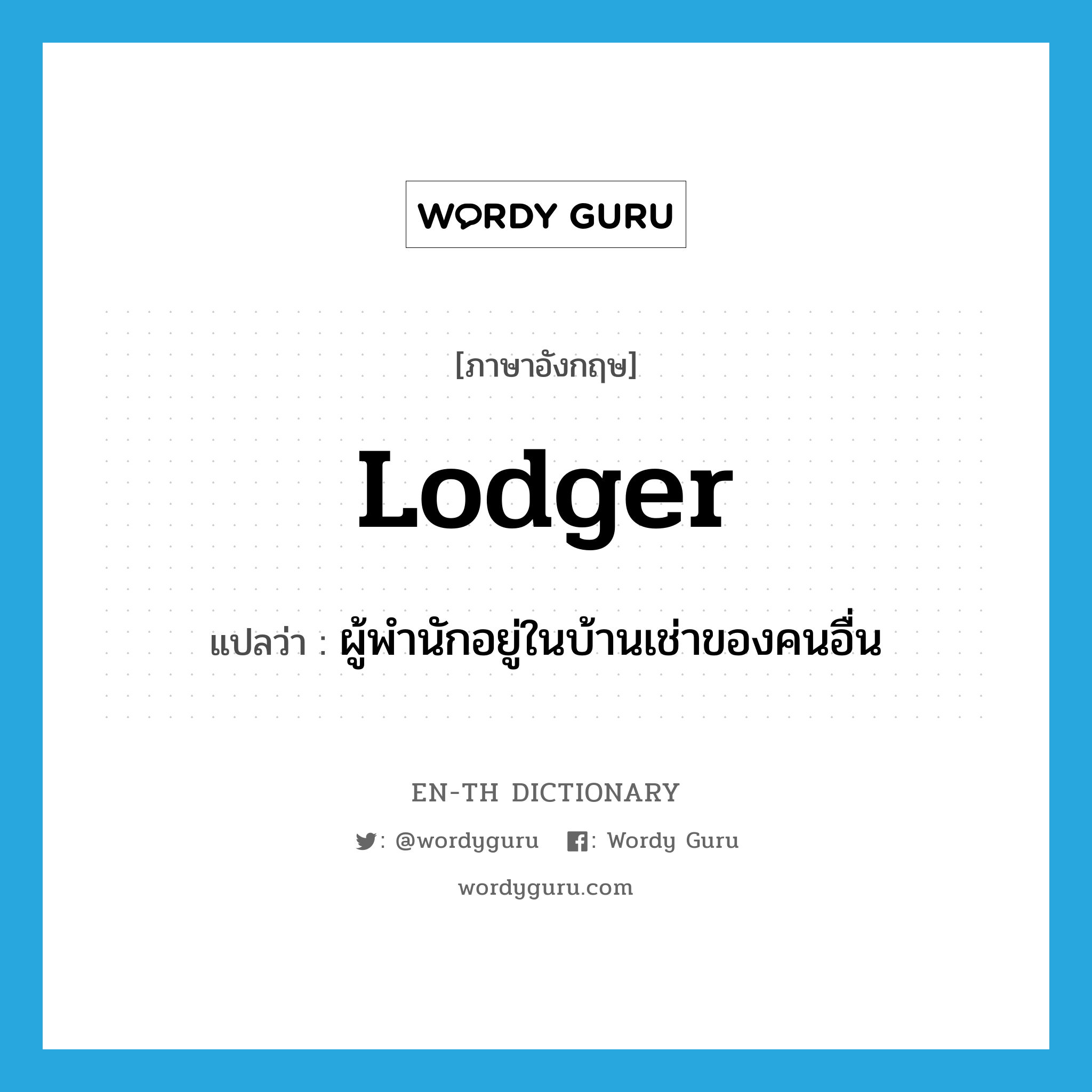 lodger แปลว่า?, คำศัพท์ภาษาอังกฤษ lodger แปลว่า ผู้พำนักอยู่ในบ้านเช่าของคนอื่น ประเภท N หมวด N