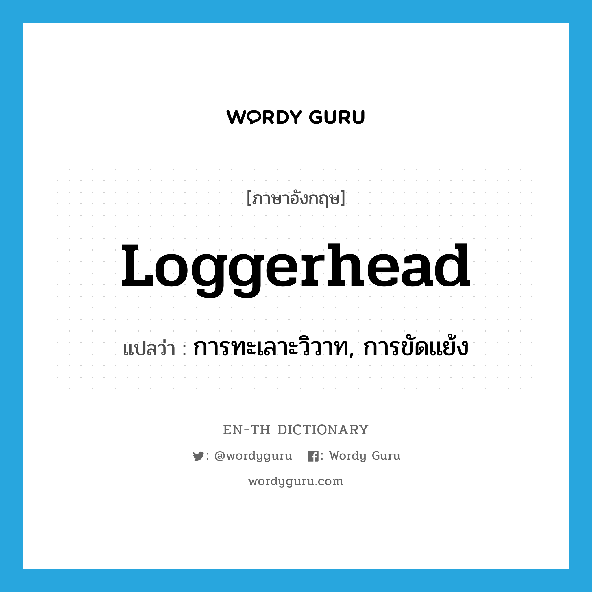 loggerhead แปลว่า?, คำศัพท์ภาษาอังกฤษ loggerhead แปลว่า การทะเลาะวิวาท, การขัดแย้ง ประเภท N หมวด N
