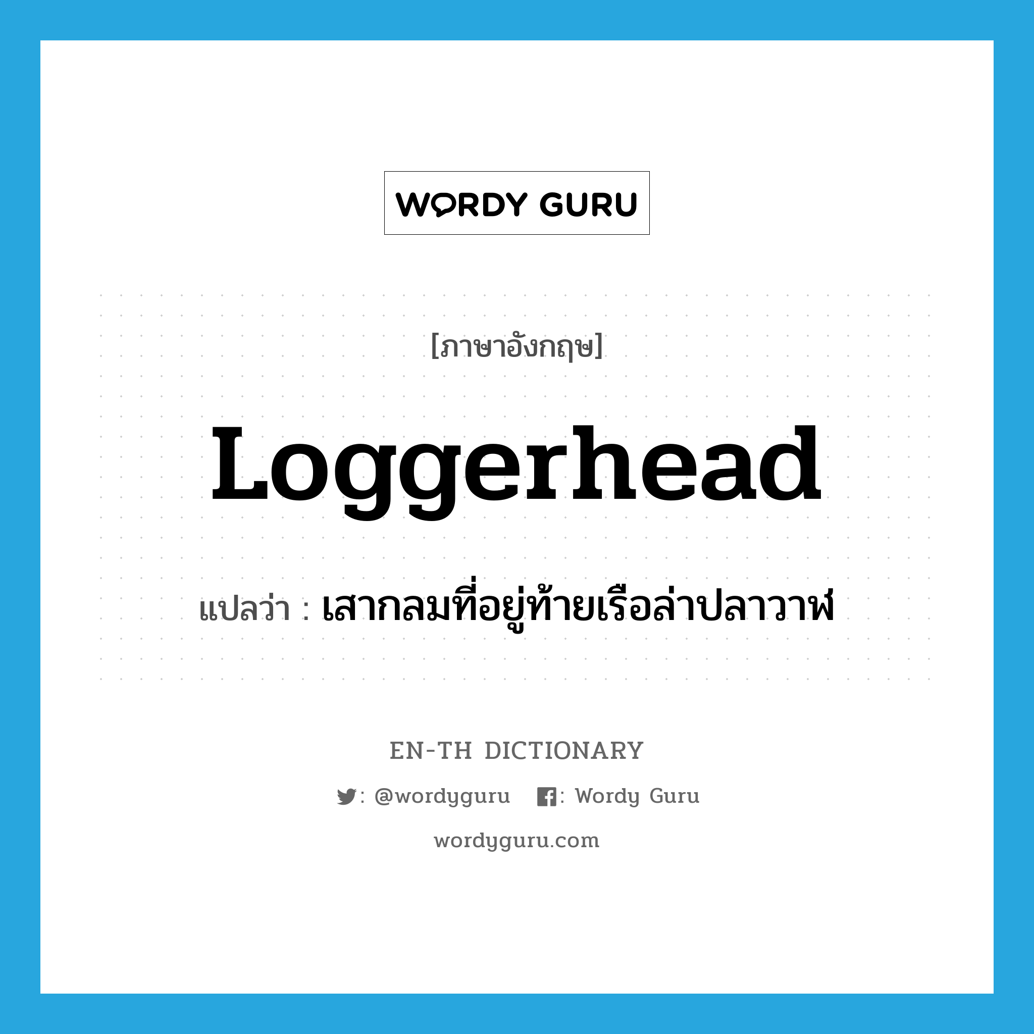 loggerhead แปลว่า?, คำศัพท์ภาษาอังกฤษ loggerhead แปลว่า เสากลมที่อยู่ท้ายเรือล่าปลาวาฬ ประเภท N หมวด N
