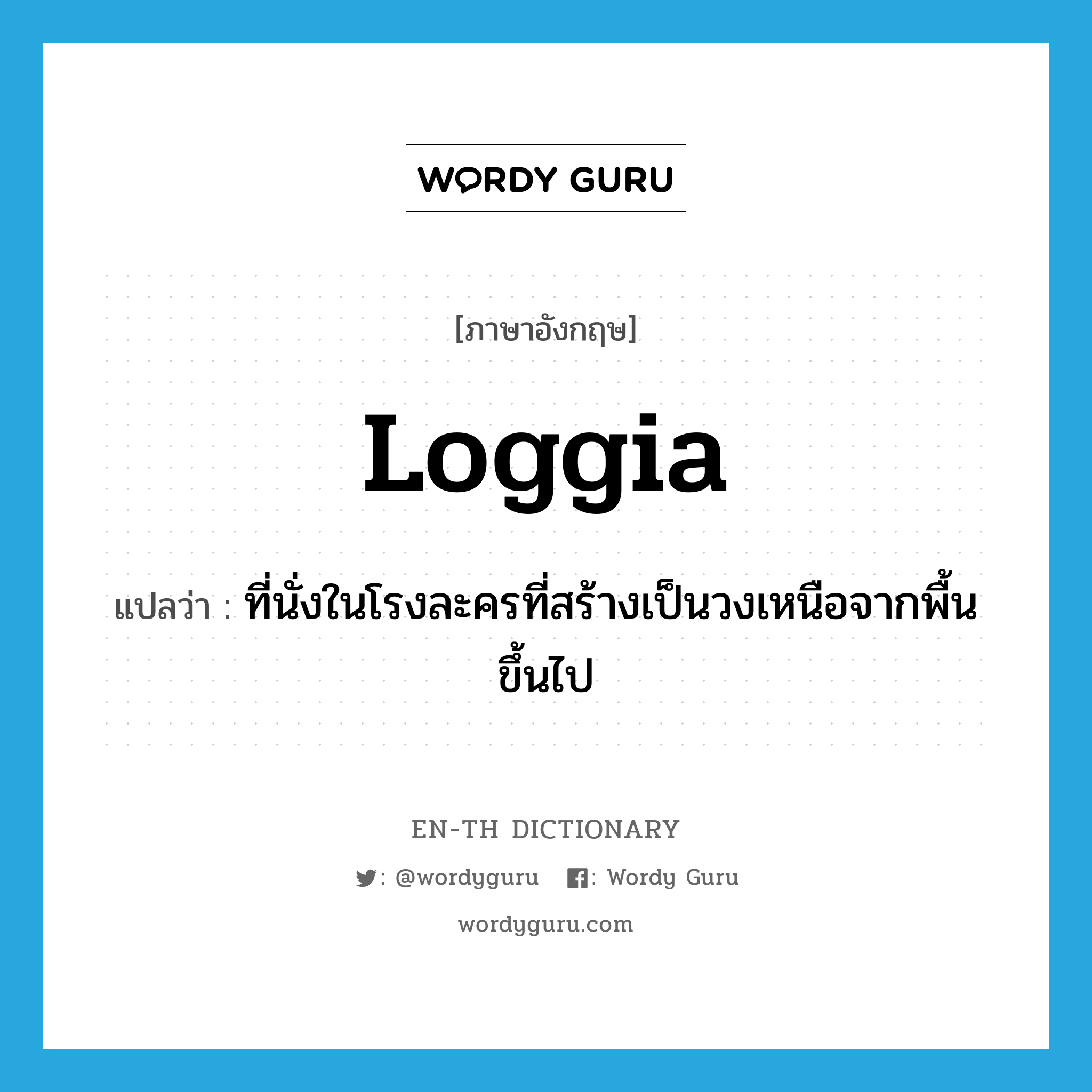 loggia แปลว่า?, คำศัพท์ภาษาอังกฤษ loggia แปลว่า ที่นั่งในโรงละครที่สร้างเป็นวงเหนือจากพื้นขึ้นไป ประเภท N หมวด N