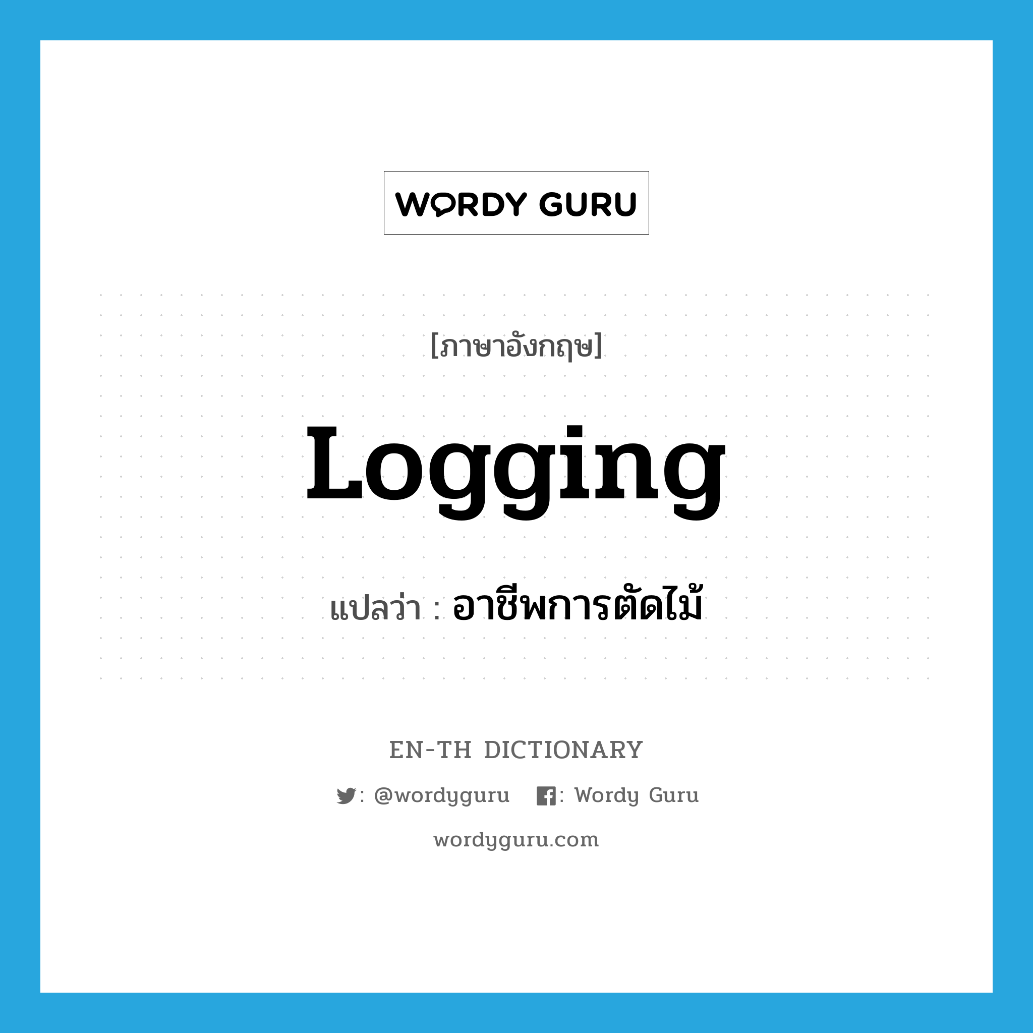 logging แปลว่า?, คำศัพท์ภาษาอังกฤษ logging แปลว่า อาชีพการตัดไม้ ประเภท N หมวด N