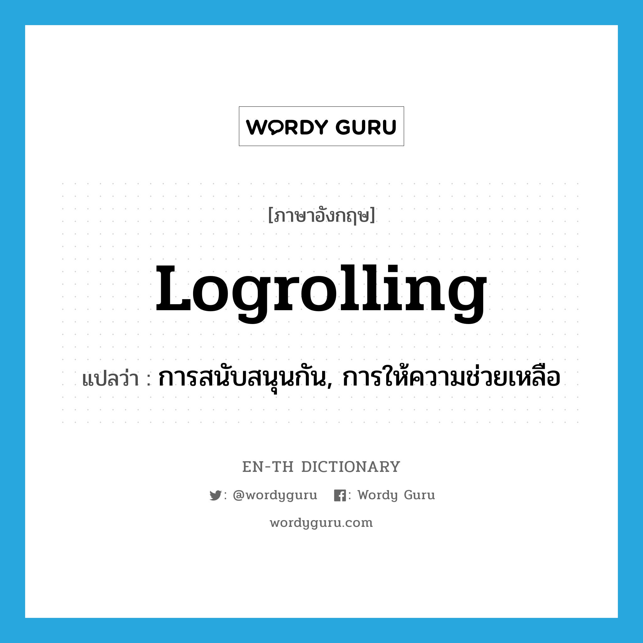 logrolling แปลว่า?, คำศัพท์ภาษาอังกฤษ logrolling แปลว่า การสนับสนุนกัน, การให้ความช่วยเหลือ ประเภท N หมวด N