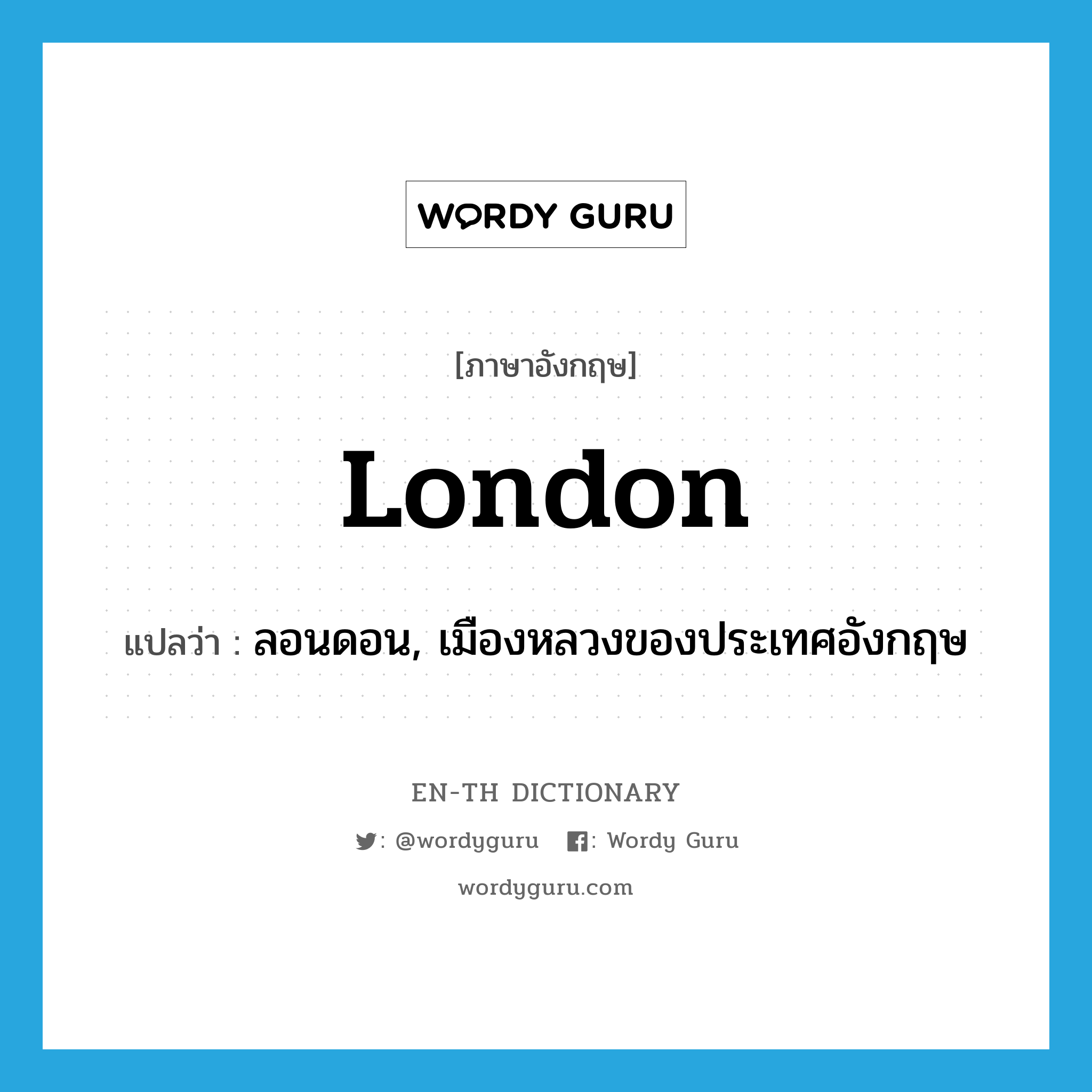 ลอนดอน, เมืองหลวงของประเทศอังกฤษ ภาษาอังกฤษ?, คำศัพท์ภาษาอังกฤษ ลอนดอน, เมืองหลวงของประเทศอังกฤษ แปลว่า London ประเภท N หมวด N