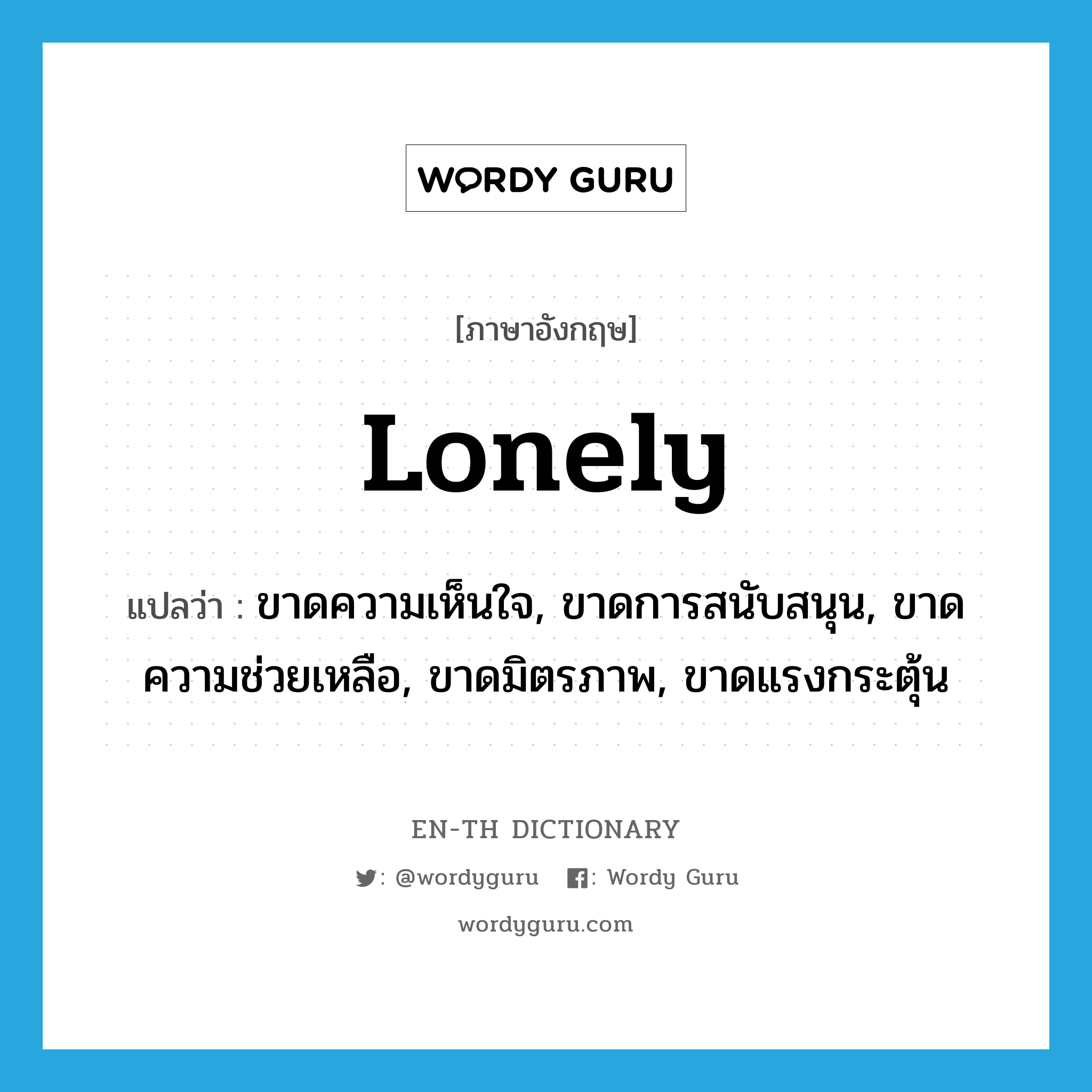 lonely แปลว่า?, คำศัพท์ภาษาอังกฤษ lonely แปลว่า ขาดความเห็นใจ, ขาดการสนับสนุน, ขาดความช่วยเหลือ, ขาดมิตรภาพ, ขาดแรงกระตุ้น ประเภท ADJ หมวด ADJ