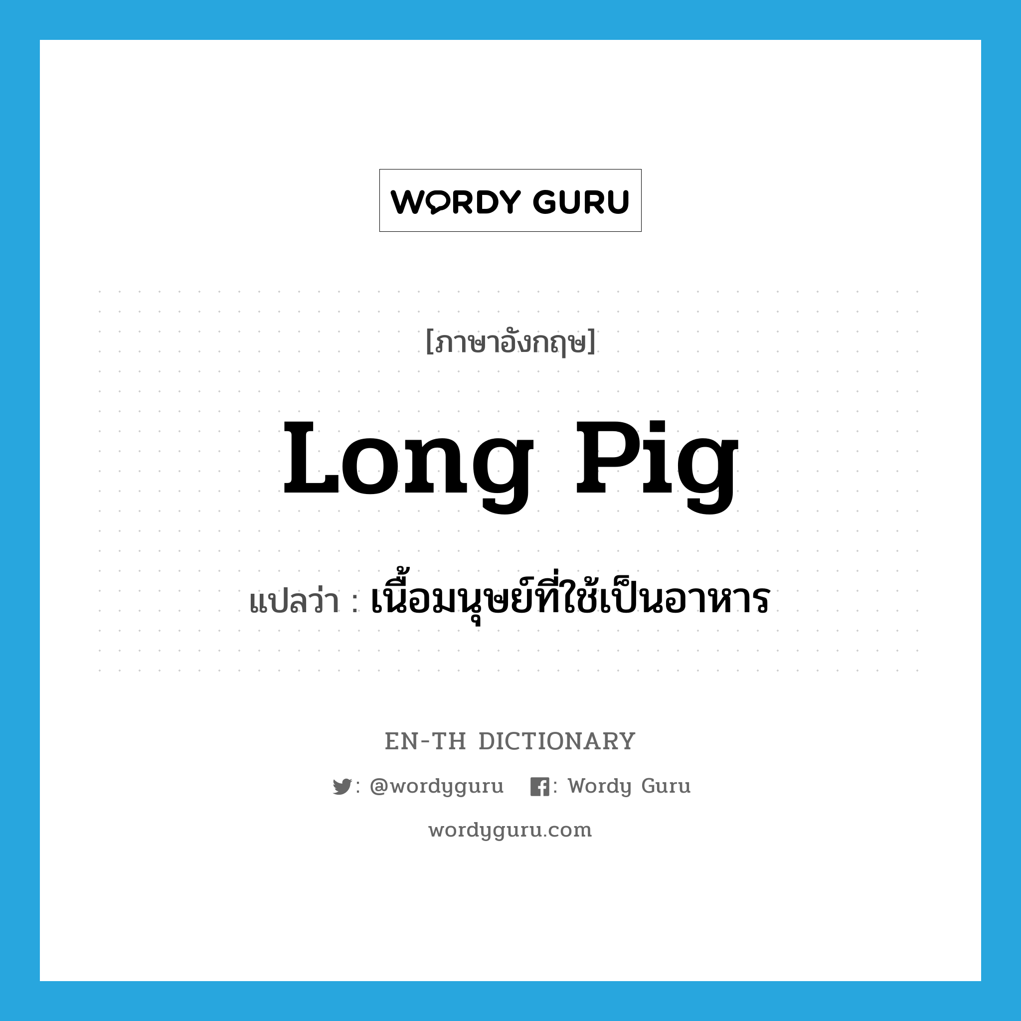 long pig แปลว่า?, คำศัพท์ภาษาอังกฤษ long pig แปลว่า เนื้อมนุษย์ที่ใช้เป็นอาหาร ประเภท N หมวด N