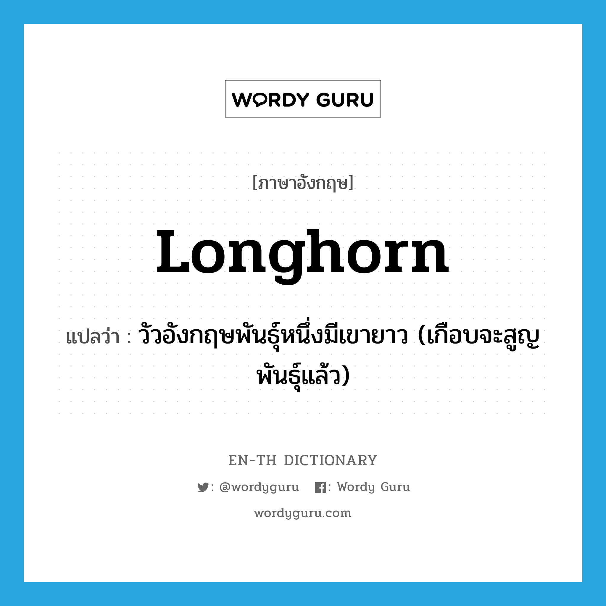longhorn แปลว่า?, คำศัพท์ภาษาอังกฤษ longhorn แปลว่า วัวอังกฤษพันธุ์หนึ่งมีเขายาว (เกือบจะสูญพันธุ์แล้ว) ประเภท N หมวด N