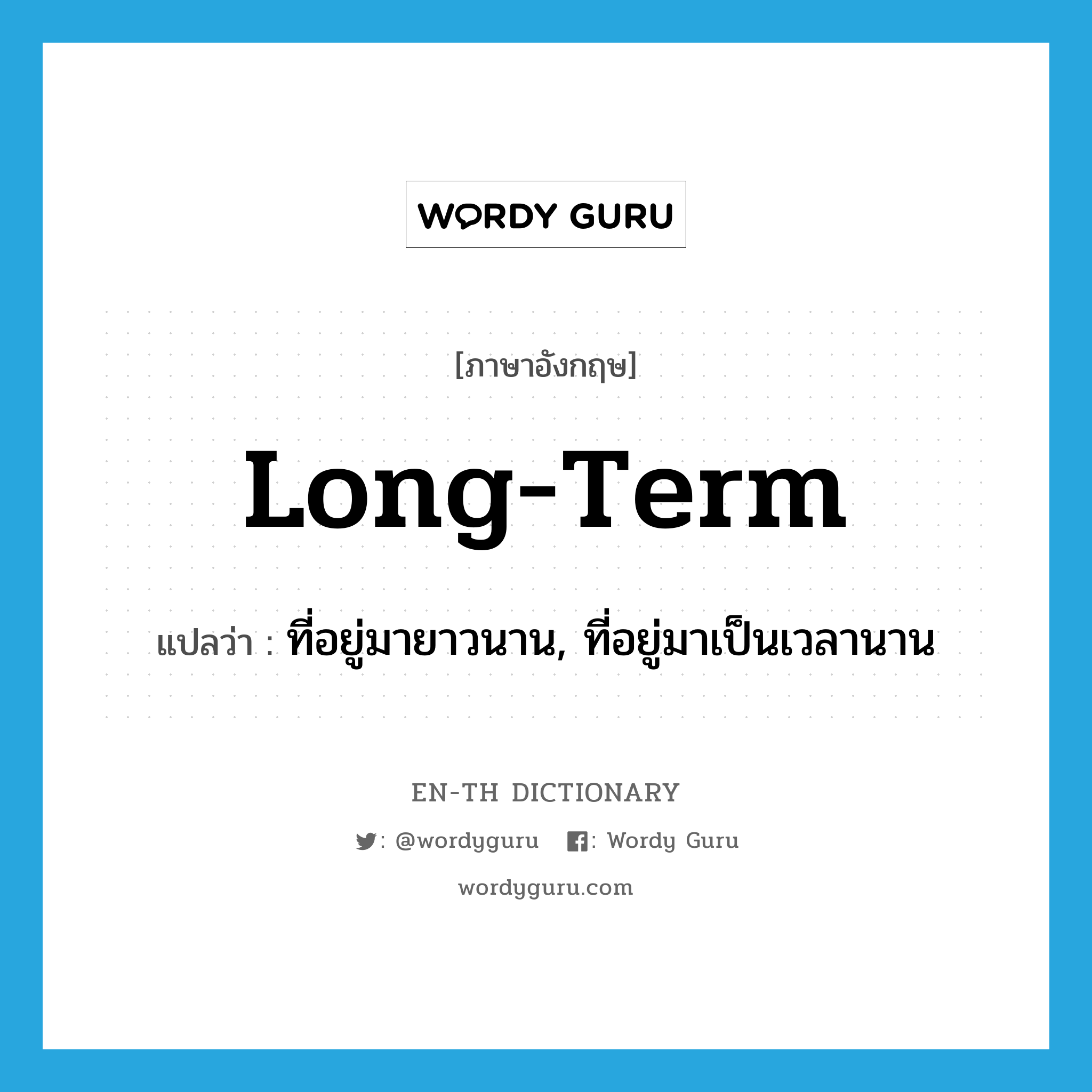 long-term แปลว่า?, คำศัพท์ภาษาอังกฤษ long-term แปลว่า ที่อยู่มายาวนาน, ที่อยู่มาเป็นเวลานาน ประเภท ADJ หมวด ADJ