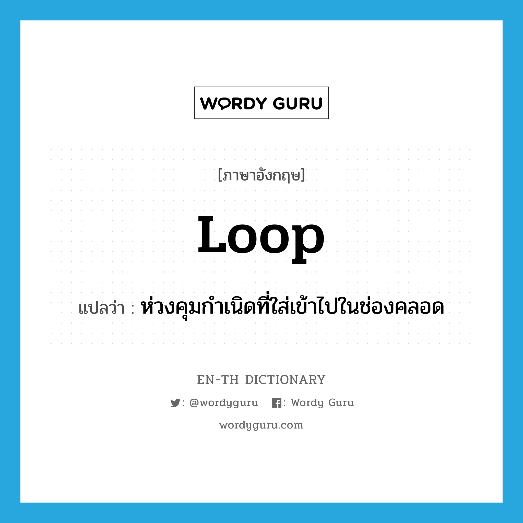loop แปลว่า?, คำศัพท์ภาษาอังกฤษ loop แปลว่า ห่วงคุมกำเนิดที่ใส่เข้าไปในช่องคลอด ประเภท N หมวด N