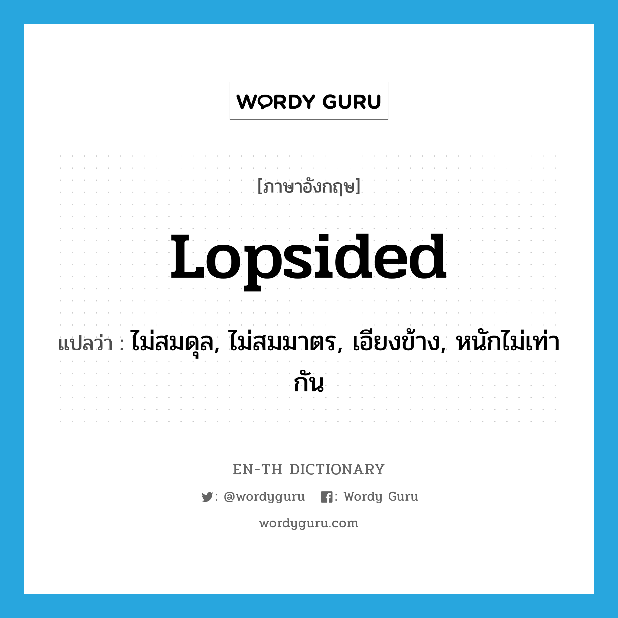 lopsided แปลว่า?, คำศัพท์ภาษาอังกฤษ lopsided แปลว่า ไม่สมดุล, ไม่สมมาตร, เอียงข้าง, หนักไม่เท่ากัน ประเภท ADJ หมวด ADJ