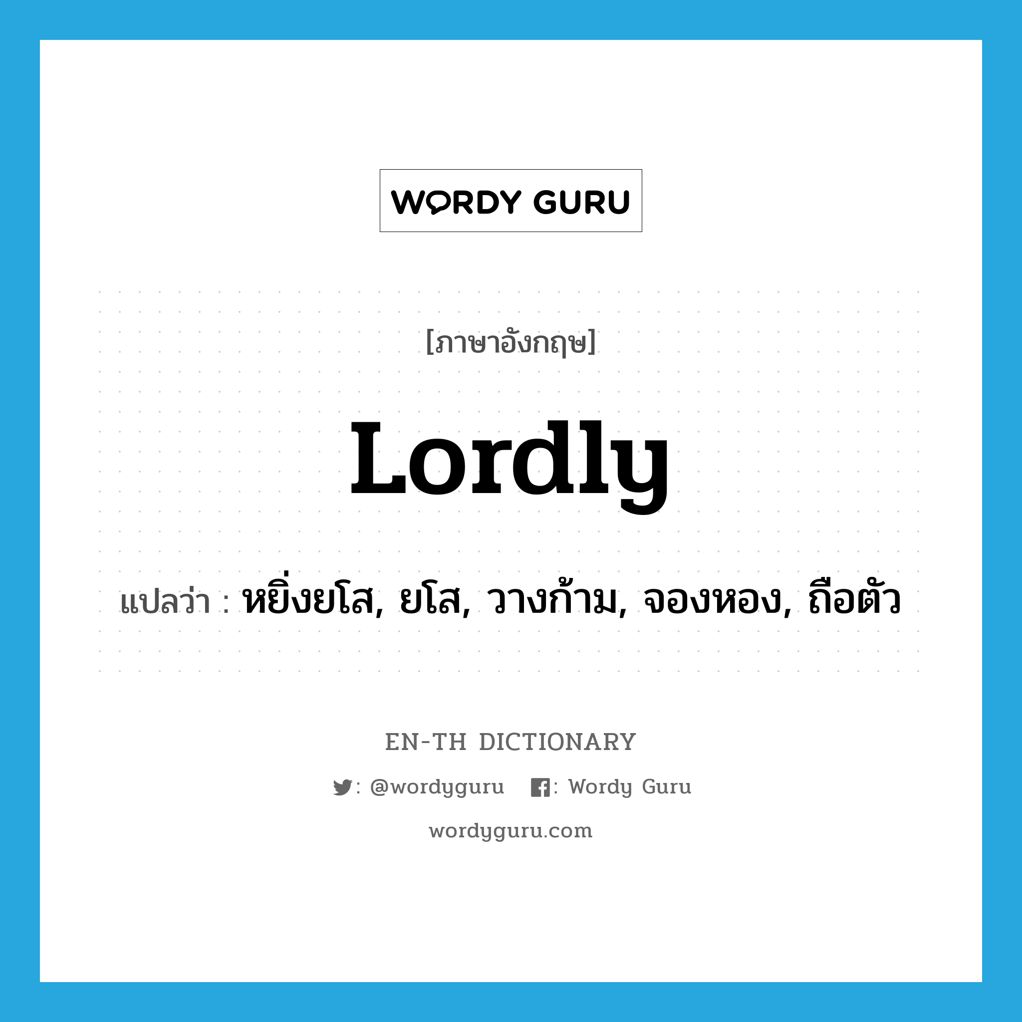 lordly แปลว่า?, คำศัพท์ภาษาอังกฤษ lordly แปลว่า หยิ่งยโส, ยโส, วางก้าม, จองหอง, ถือตัว ประเภท ADJ หมวด ADJ