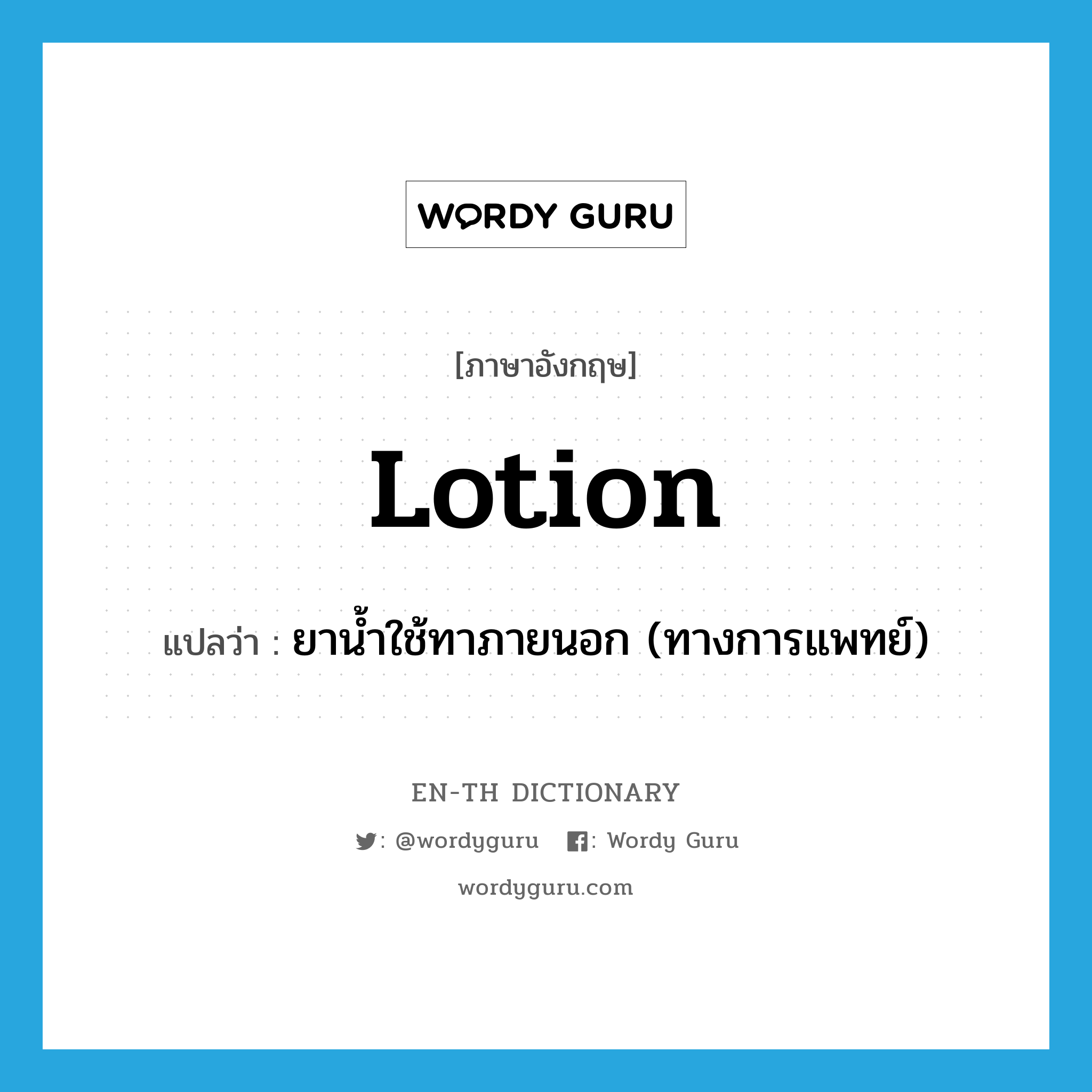lotion แปลว่า?, คำศัพท์ภาษาอังกฤษ lotion แปลว่า ยาน้ำใช้ทาภายนอก (ทางการแพทย์) ประเภท N หมวด N