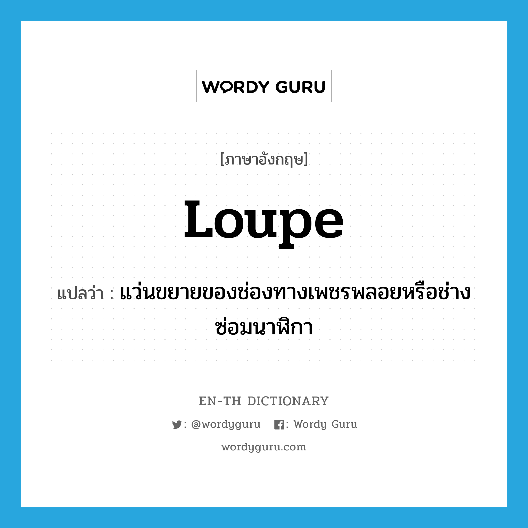 loupe แปลว่า?, คำศัพท์ภาษาอังกฤษ loupe แปลว่า แว่นขยายของช่องทางเพชรพลอยหรือช่างซ่อมนาฬิกา ประเภท N หมวด N