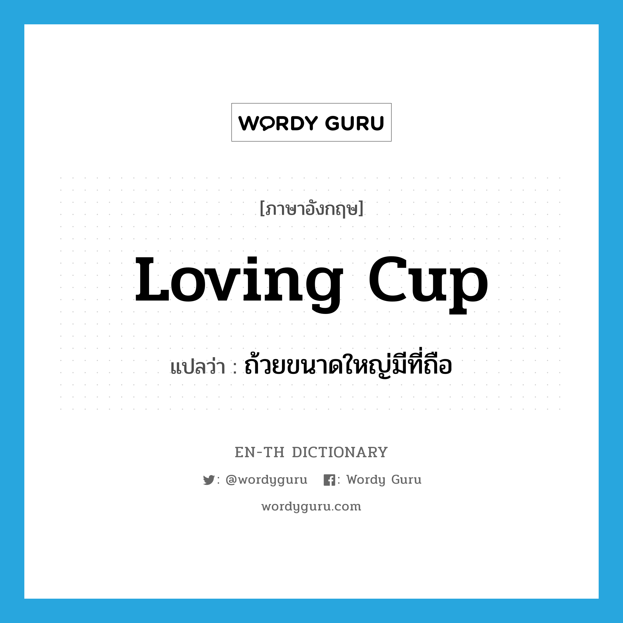 loving cup แปลว่า?, คำศัพท์ภาษาอังกฤษ loving cup แปลว่า ถ้วยขนาดใหญ่มีที่ถือ ประเภท N หมวด N