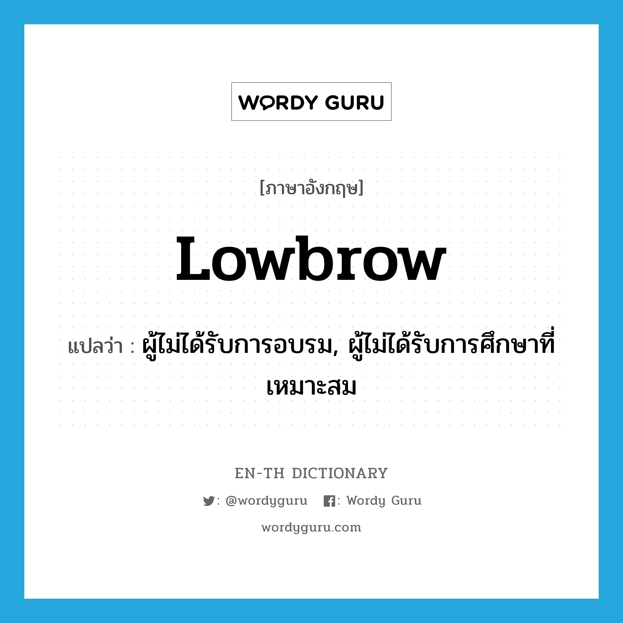 lowbrow แปลว่า?, คำศัพท์ภาษาอังกฤษ lowbrow แปลว่า ผู้ไม่ได้รับการอบรม, ผู้ไม่ได้รับการศึกษาที่เหมาะสม ประเภท N หมวด N