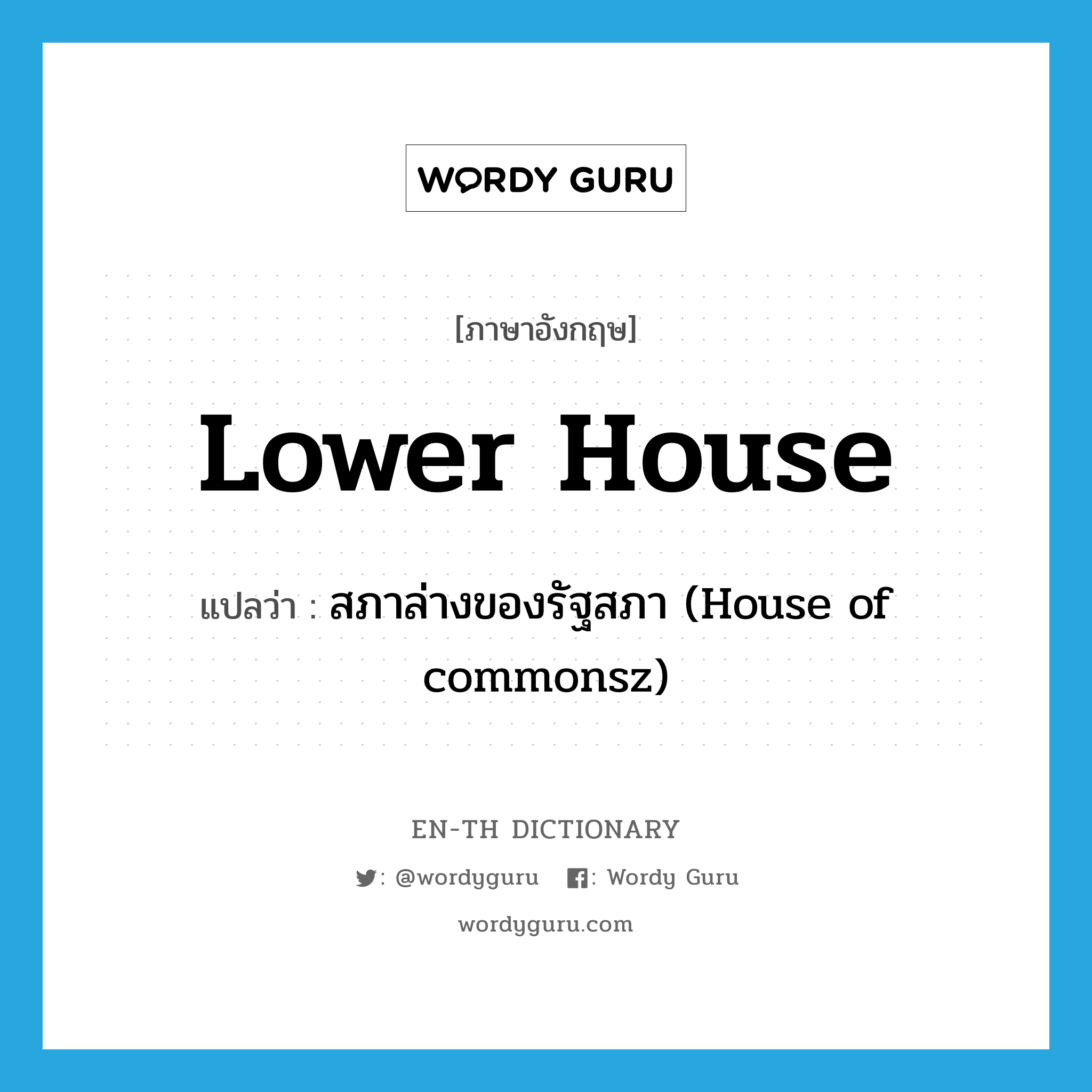 lower house แปลว่า?, คำศัพท์ภาษาอังกฤษ lower house แปลว่า สภาล่างของรัฐสภา (House of commonsz) ประเภท N หมวด N