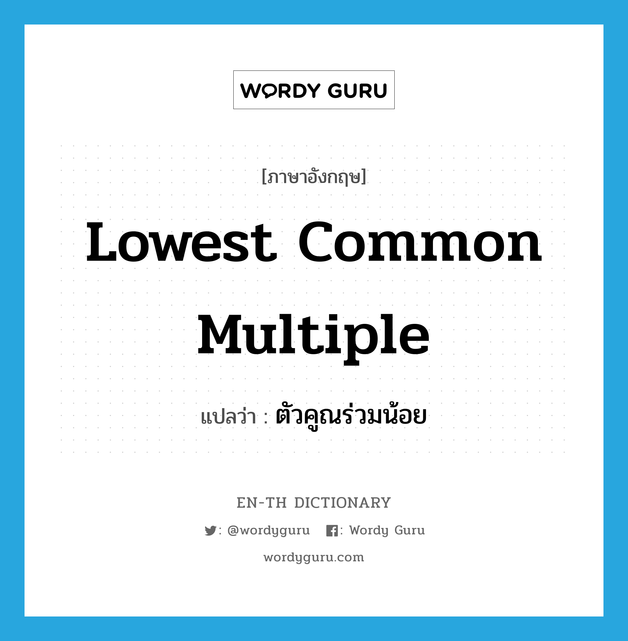 lowest common multiple แปลว่า?, คำศัพท์ภาษาอังกฤษ lowest common multiple แปลว่า ตัวคูณร่วมน้อย ประเภท N หมวด N