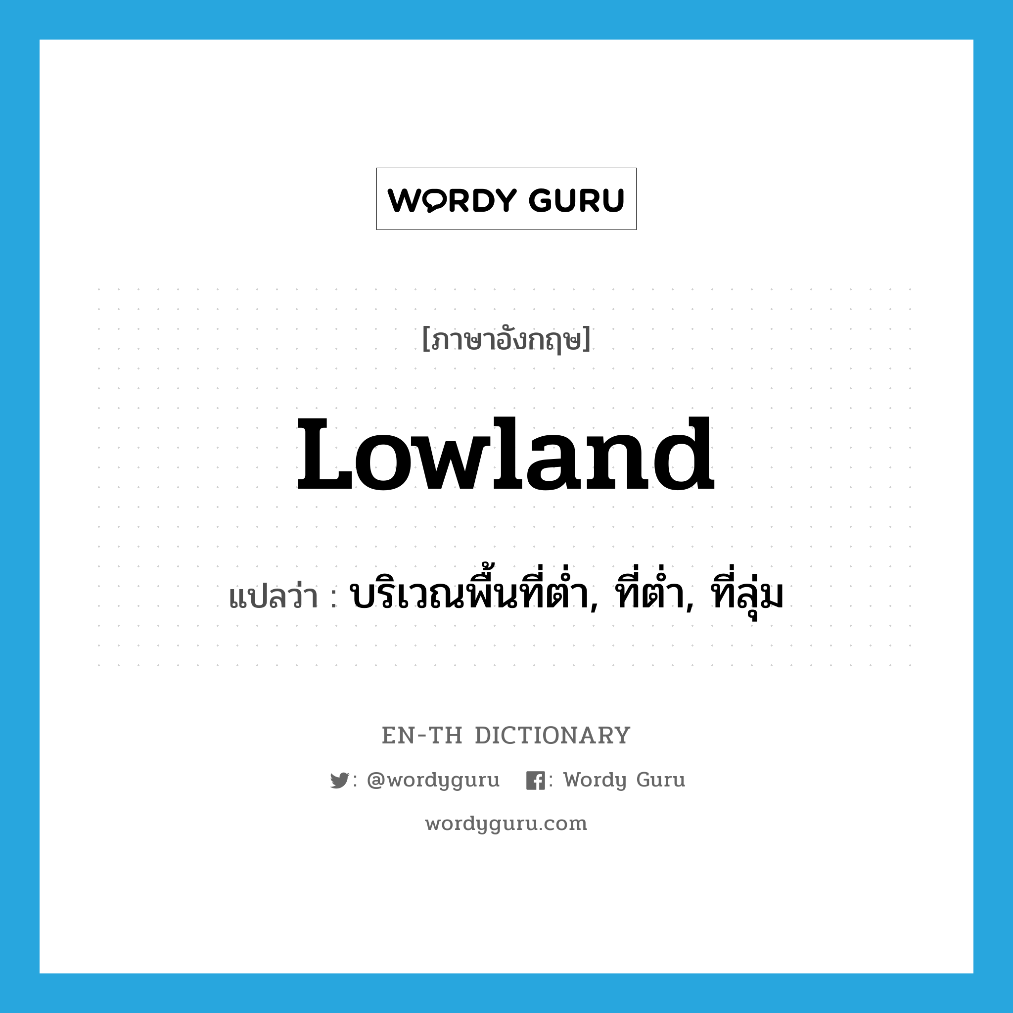 lowland แปลว่า?, คำศัพท์ภาษาอังกฤษ lowland แปลว่า บริเวณพื้นที่ต่ำ, ที่ต่ำ, ที่ลุ่ม ประเภท N หมวด N