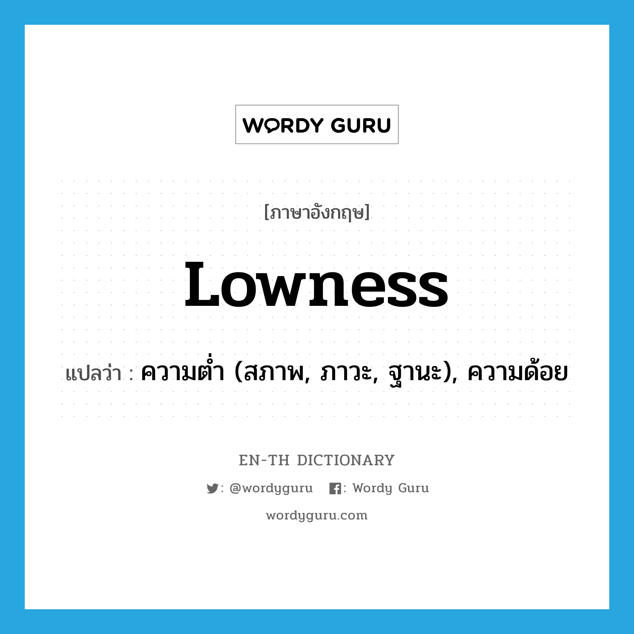lowness แปลว่า?, คำศัพท์ภาษาอังกฤษ lowness แปลว่า ความต่ำ (สภาพ, ภาวะ, ฐานะ), ความด้อย ประเภท N หมวด N