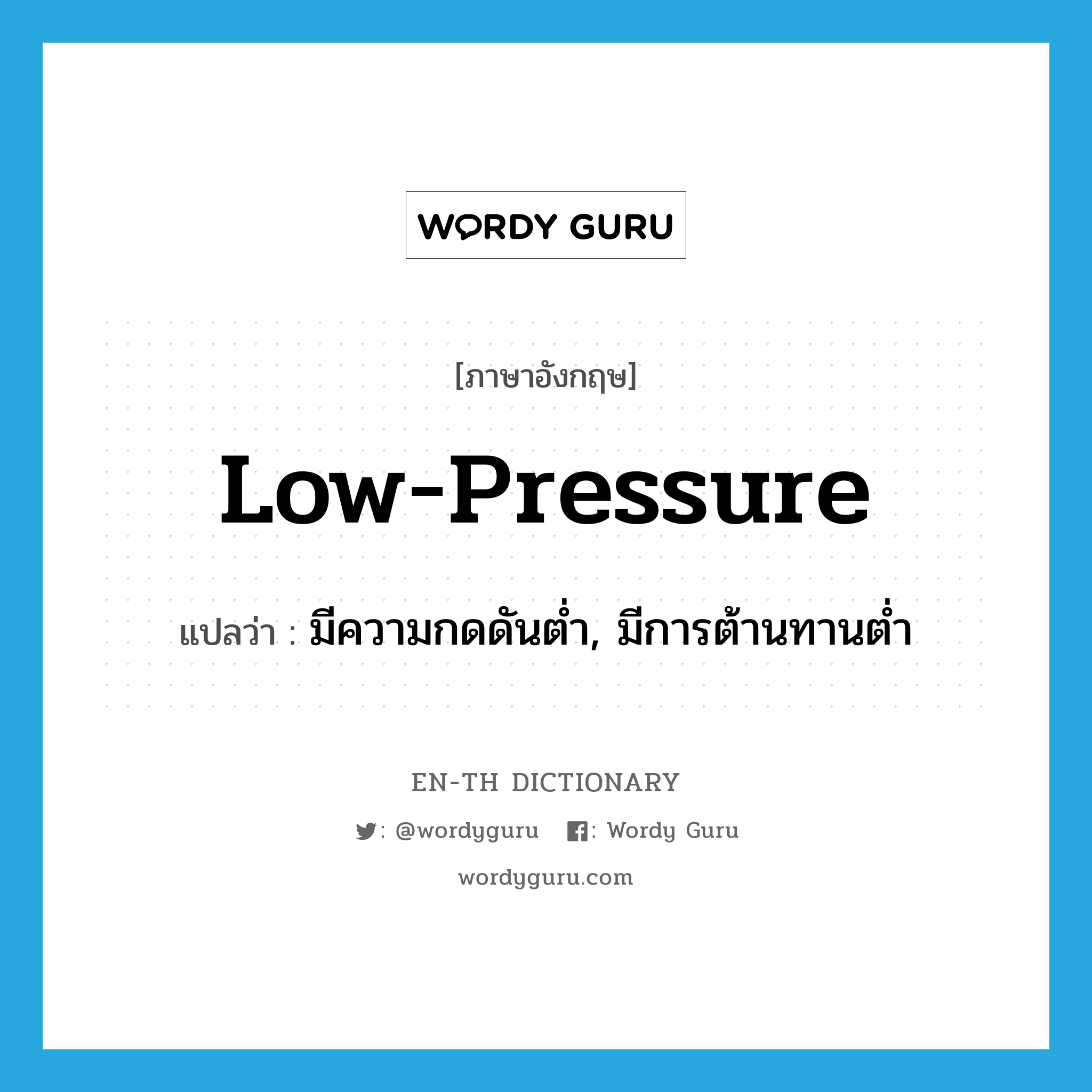 low-pressure แปลว่า?, คำศัพท์ภาษาอังกฤษ low-pressure แปลว่า มีความกดดันต่ำ, มีการต้านทานต่ำ ประเภท ADJ หมวด ADJ