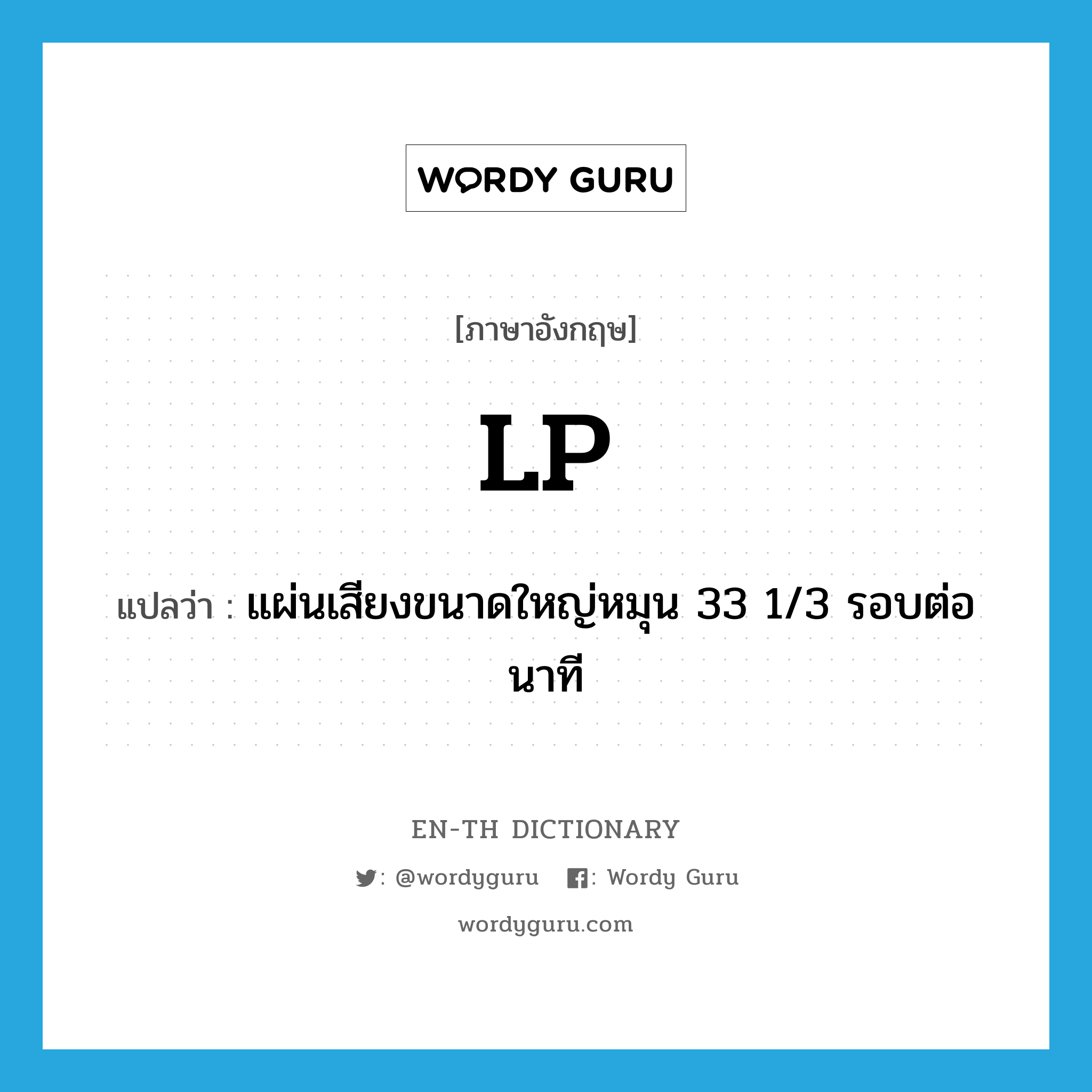 LP แปลว่า?, คำศัพท์ภาษาอังกฤษ LP แปลว่า แผ่นเสียงขนาดใหญ่หมุน 33 1/3 รอบต่อนาที ประเภท N หมวด N