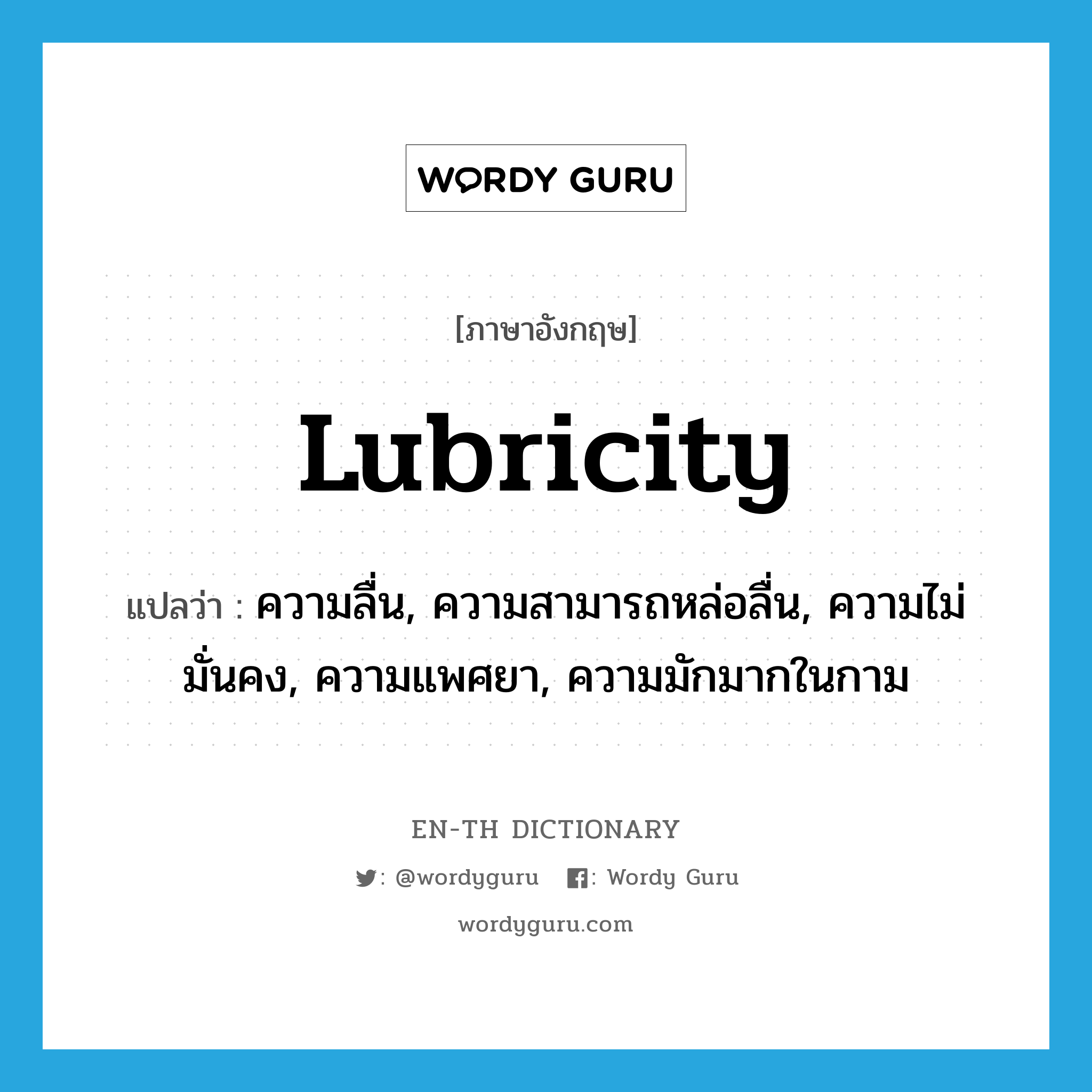 lubricity แปลว่า?, คำศัพท์ภาษาอังกฤษ lubricity แปลว่า ความลื่น, ความสามารถหล่อลื่น, ความไม่มั่นคง, ความแพศยา, ความมักมากในกาม ประเภท N หมวด N