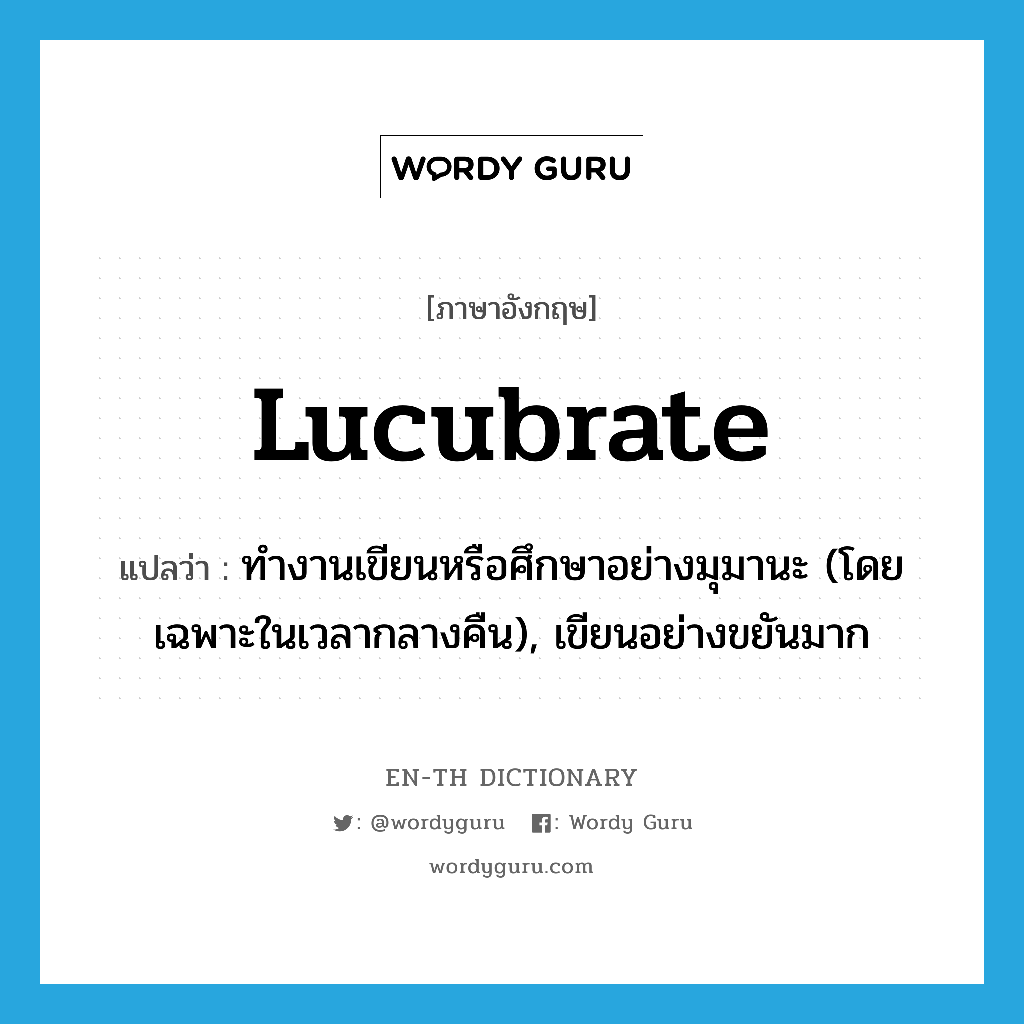 lucubrate แปลว่า?, คำศัพท์ภาษาอังกฤษ lucubrate แปลว่า ทำงานเขียนหรือศึกษาอย่างมุมานะ (โดยเฉพาะในเวลากลางคืน), เขียนอย่างขยันมาก ประเภท VI หมวด VI