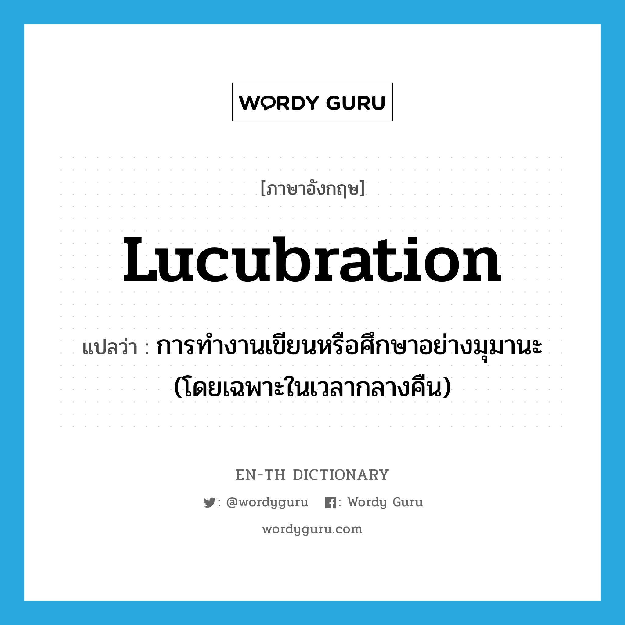 lucubration แปลว่า?, คำศัพท์ภาษาอังกฤษ lucubration แปลว่า การทำงานเขียนหรือศึกษาอย่างมุมานะ (โดยเฉพาะในเวลากลางคืน) ประเภท N หมวด N