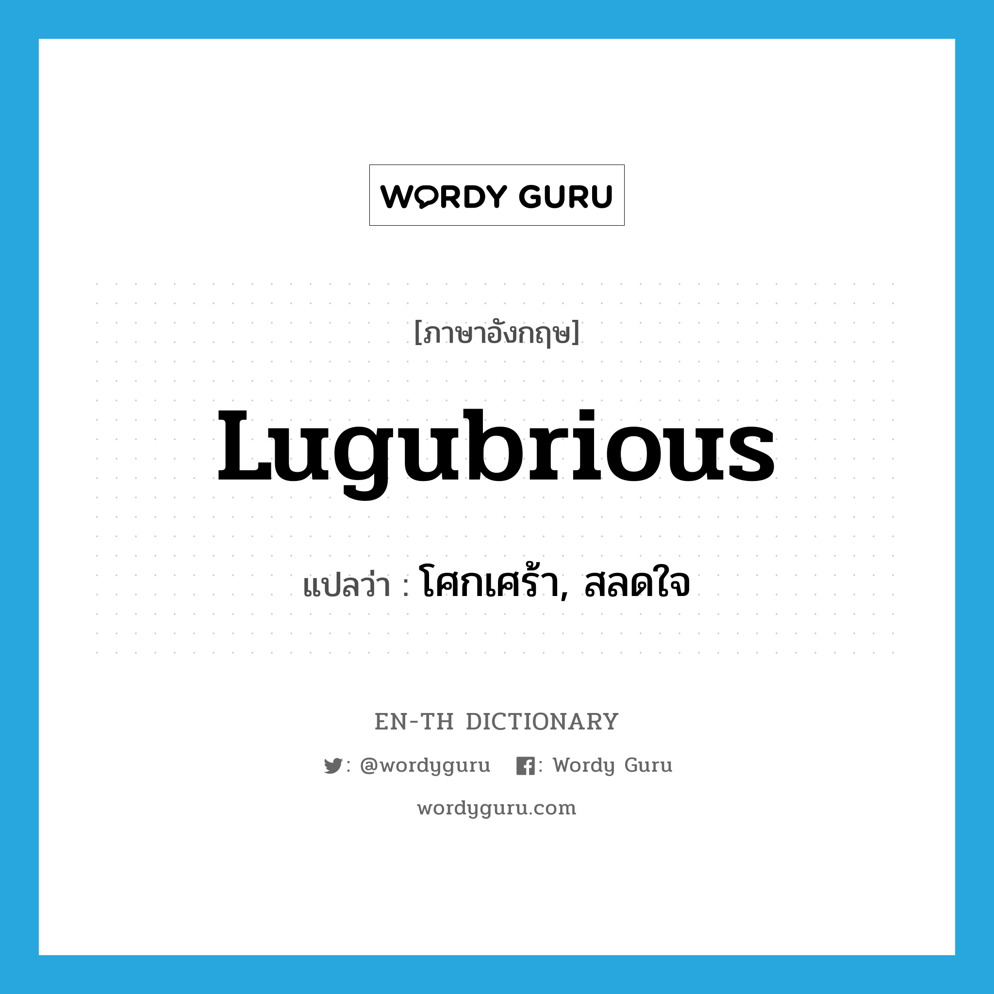 lugubrious แปลว่า?, คำศัพท์ภาษาอังกฤษ lugubrious แปลว่า โศกเศร้า, สลดใจ ประเภท ADJ หมวด ADJ