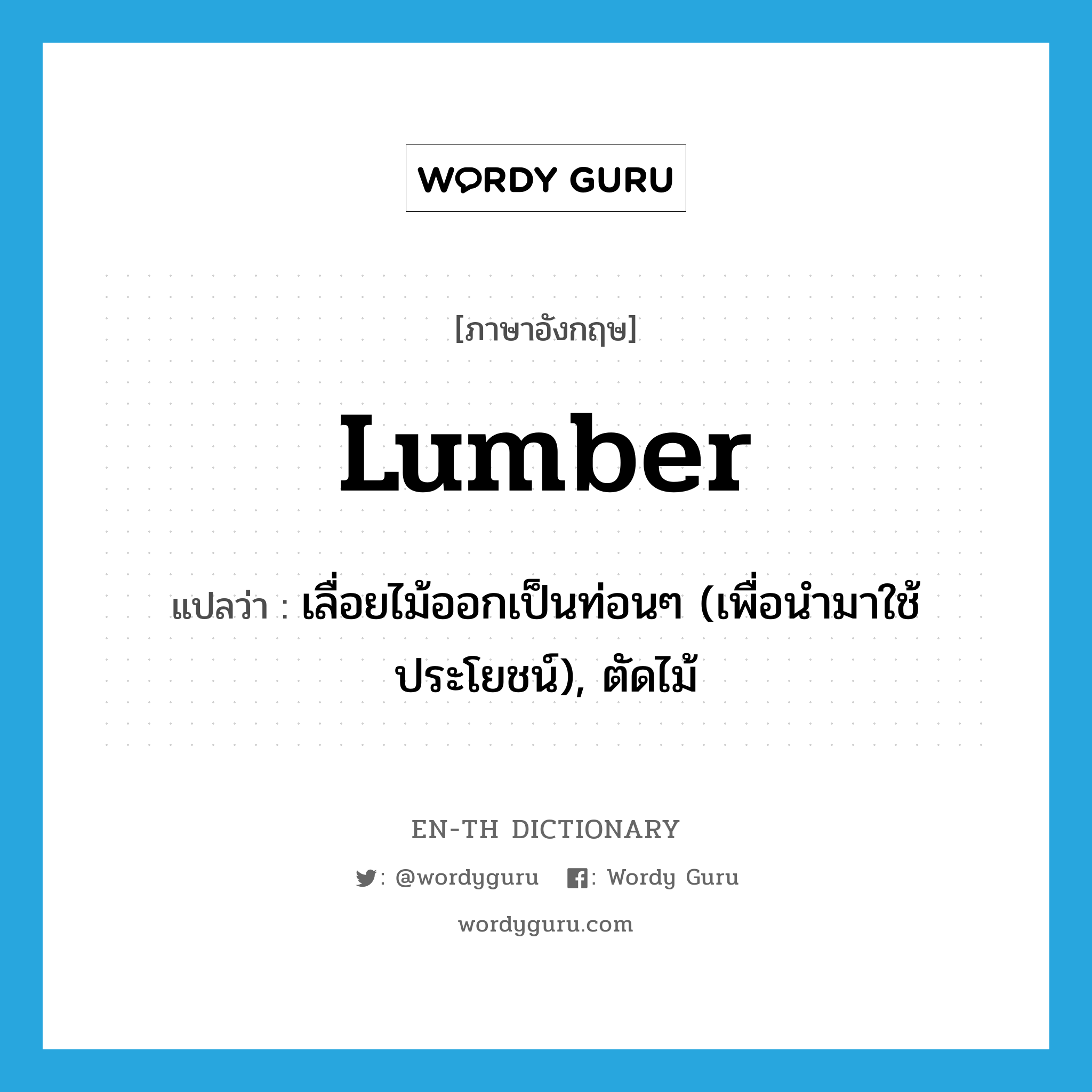 lumber แปลว่า?, คำศัพท์ภาษาอังกฤษ lumber แปลว่า เลื่อยไม้ออกเป็นท่อนๆ (เพื่อนำมาใช้ประโยชน์), ตัดไม้ ประเภท VT หมวด VT