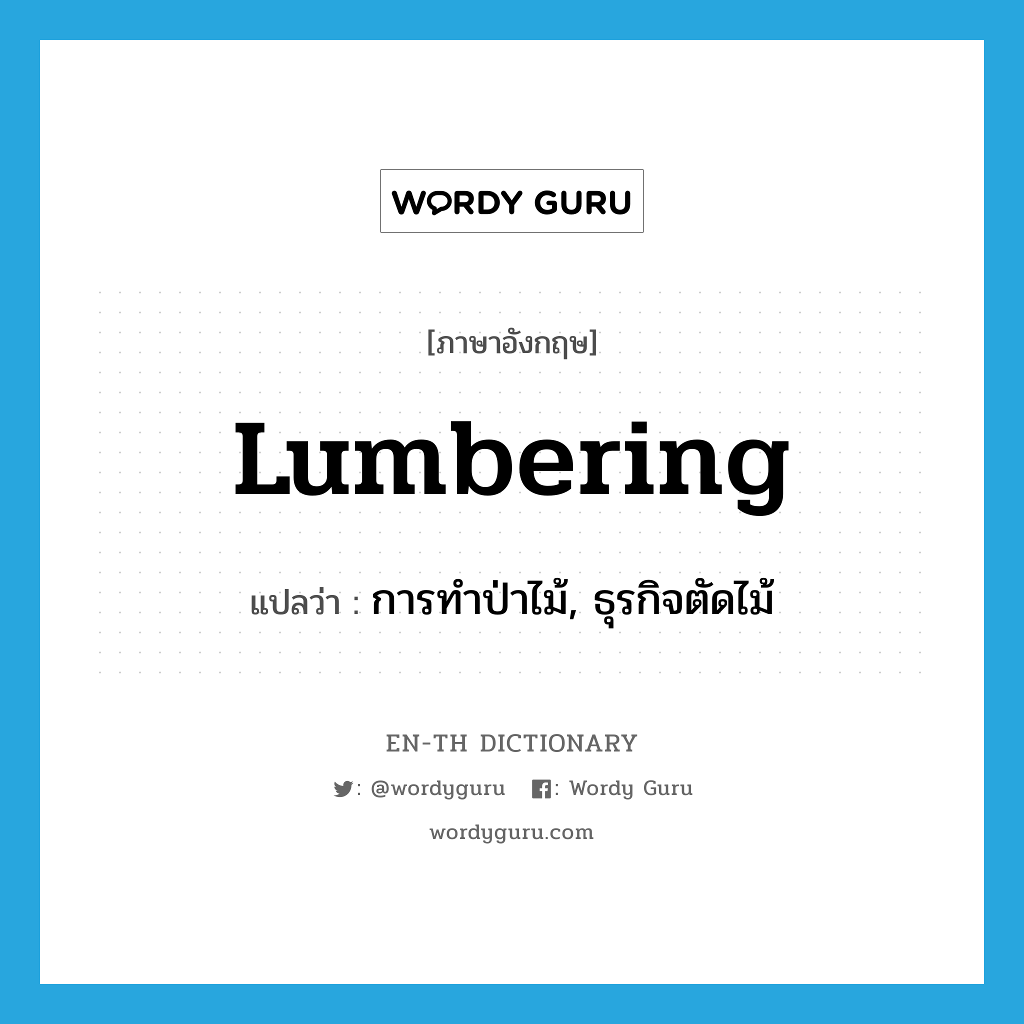 lumbering แปลว่า?, คำศัพท์ภาษาอังกฤษ lumbering แปลว่า การทำป่าไม้, ธุรกิจตัดไม้ ประเภท N หมวด N