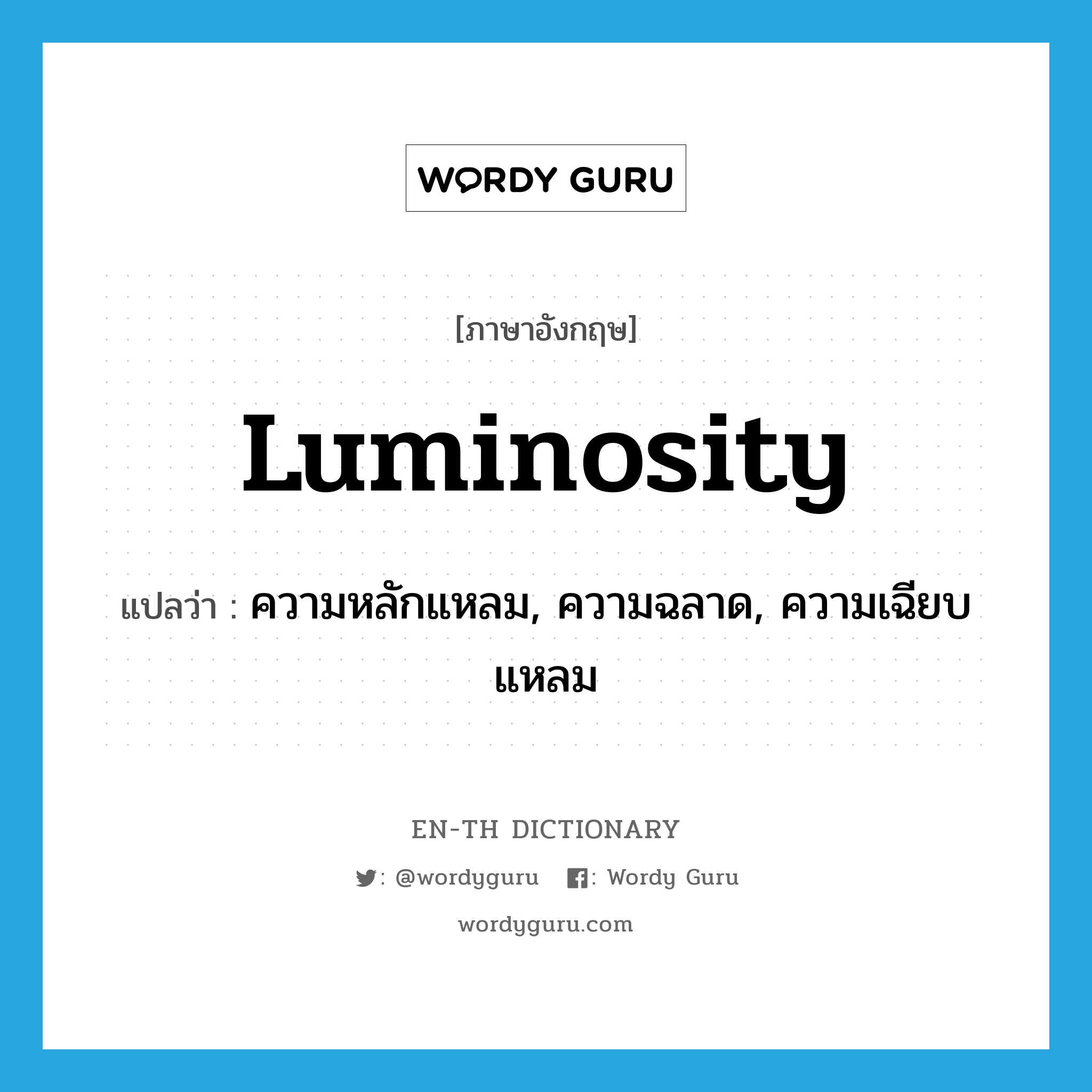luminosity แปลว่า?, คำศัพท์ภาษาอังกฤษ luminosity แปลว่า ความหลักแหลม, ความฉลาด, ความเฉียบแหลม ประเภท N หมวด N