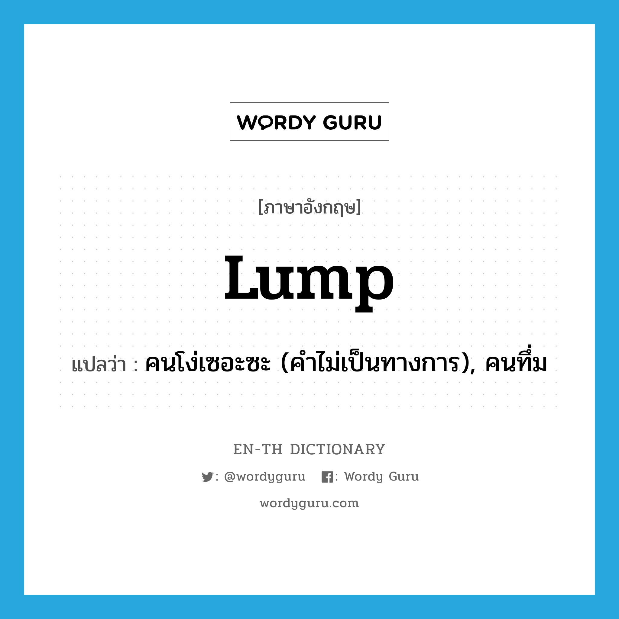 lump แปลว่า?, คำศัพท์ภาษาอังกฤษ lump แปลว่า คนโง่เซอะซะ (คำไม่เป็นทางการ), คนทึ่ม ประเภท N หมวด N