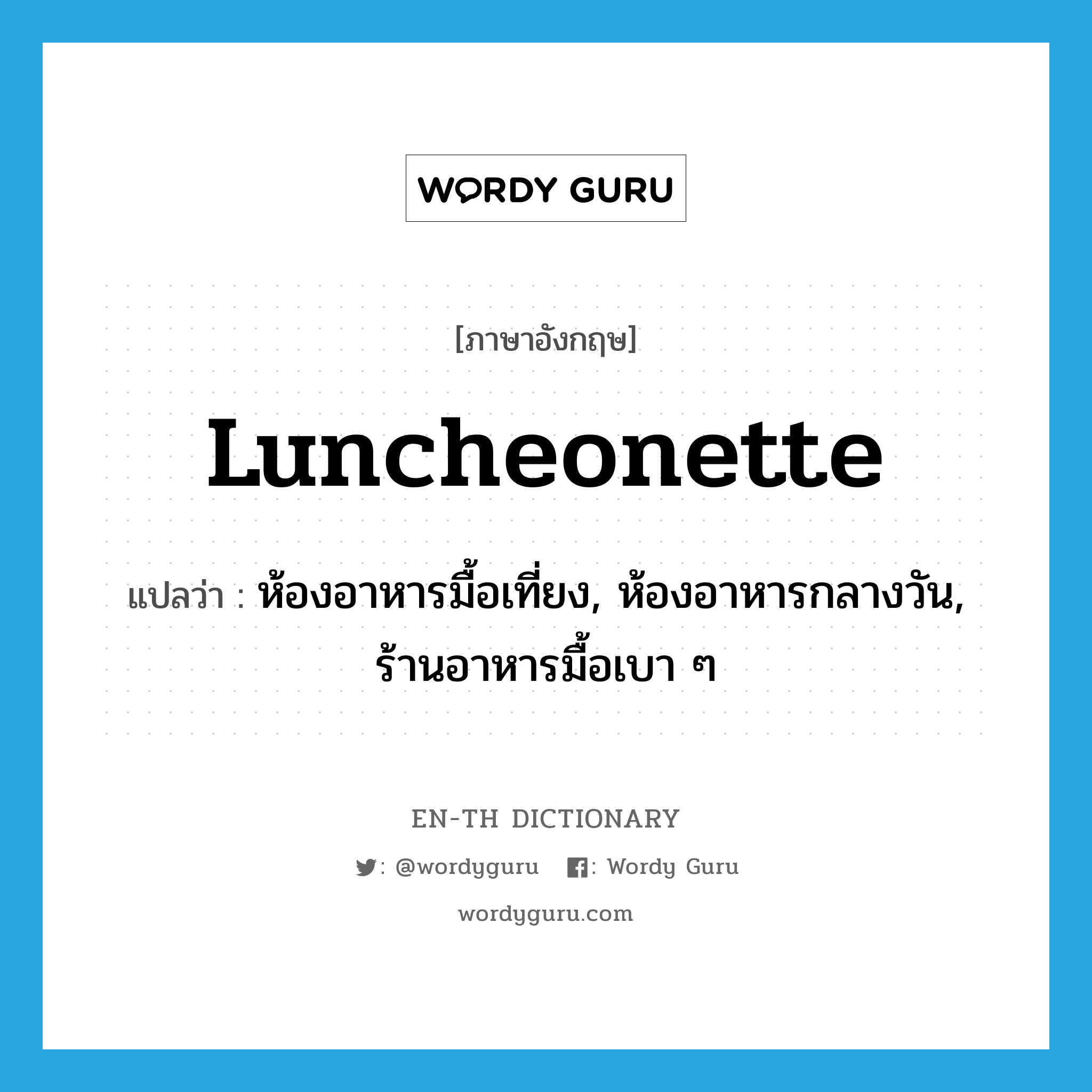 luncheonette แปลว่า?, คำศัพท์ภาษาอังกฤษ luncheonette แปลว่า ห้องอาหารมื้อเที่ยง, ห้องอาหารกลางวัน, ร้านอาหารมื้อเบา ๆ ประเภท N หมวด N