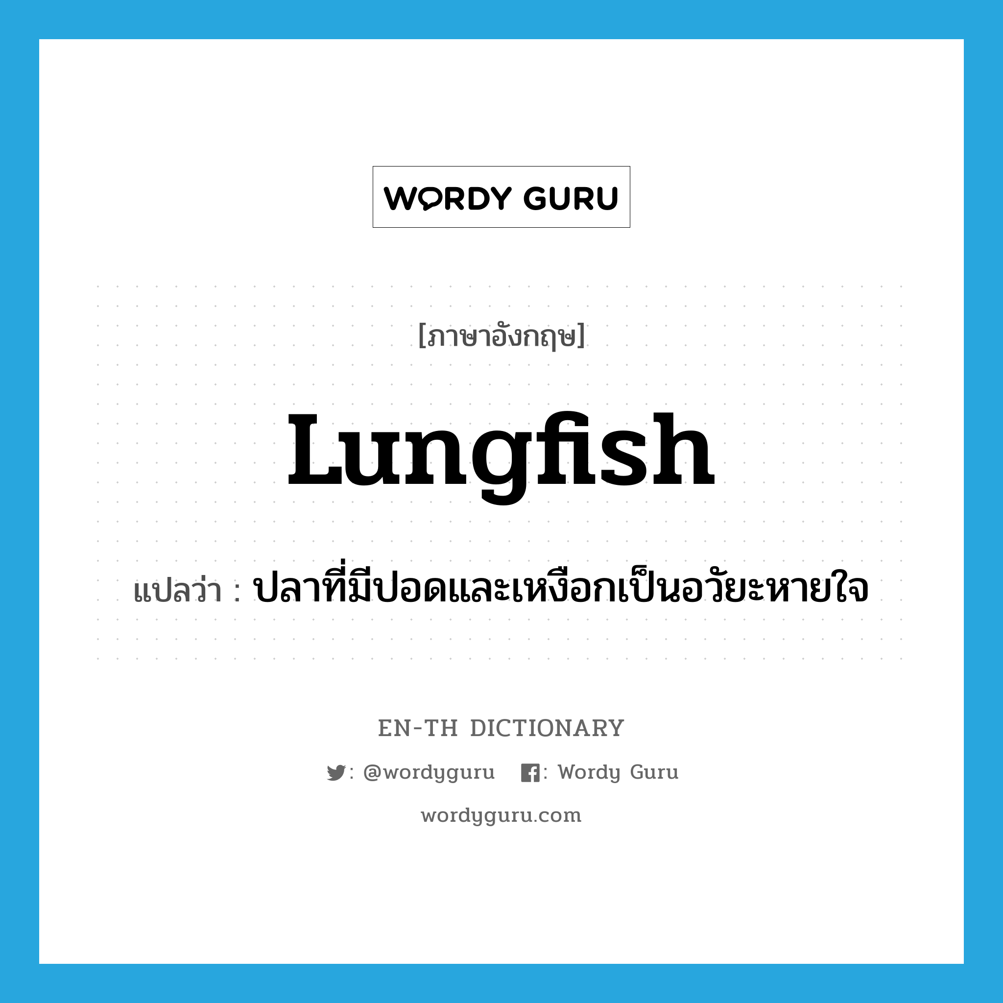 lungfish แปลว่า?, คำศัพท์ภาษาอังกฤษ lungfish แปลว่า ปลาที่มีปอดและเหงือกเป็นอวัยะหายใจ ประเภท N หมวด N