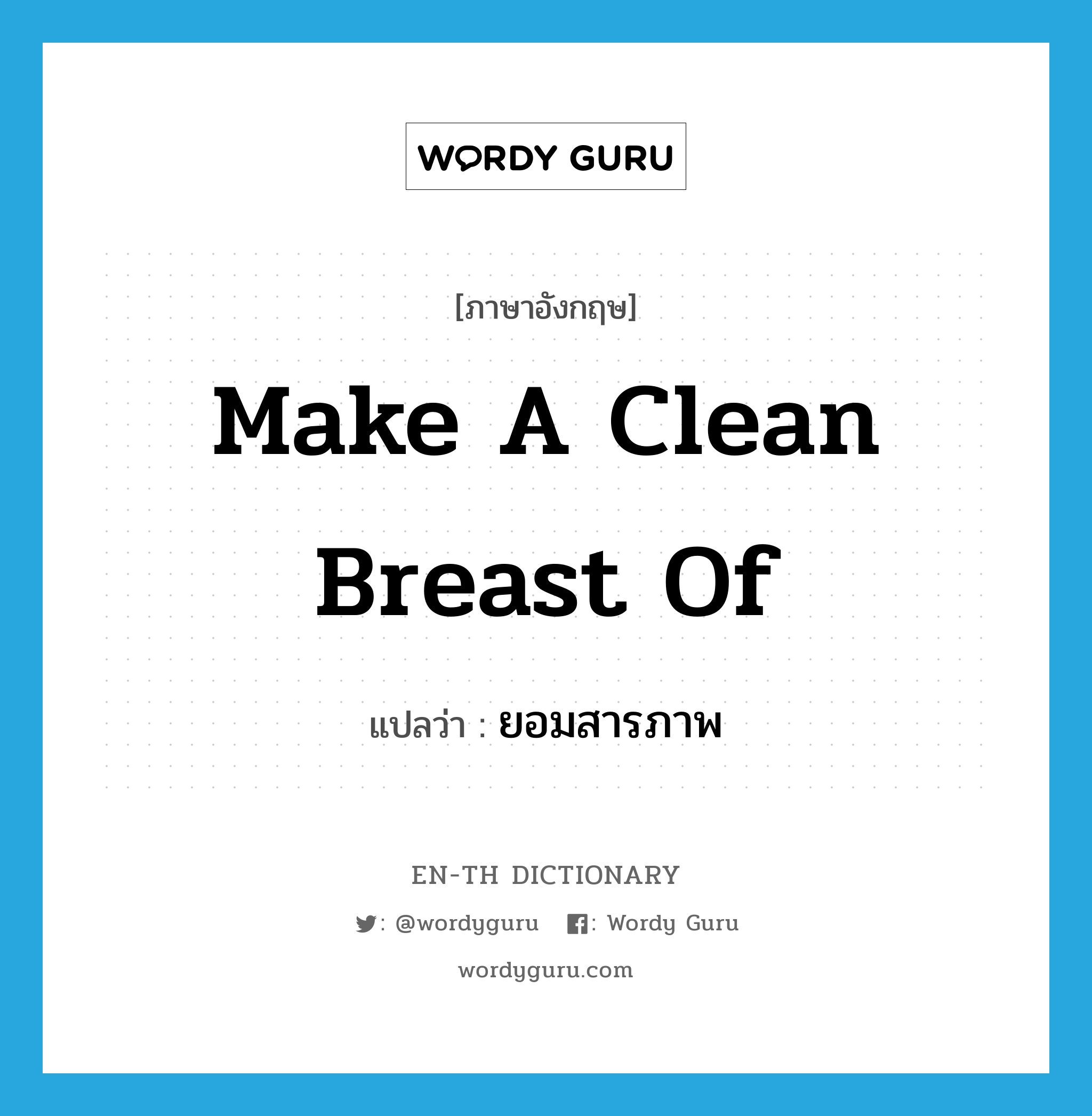 make a clean breast of แปลว่า?, คำศัพท์ภาษาอังกฤษ make a clean breast of แปลว่า ยอมสารภาพ ประเภท IDM หมวด IDM