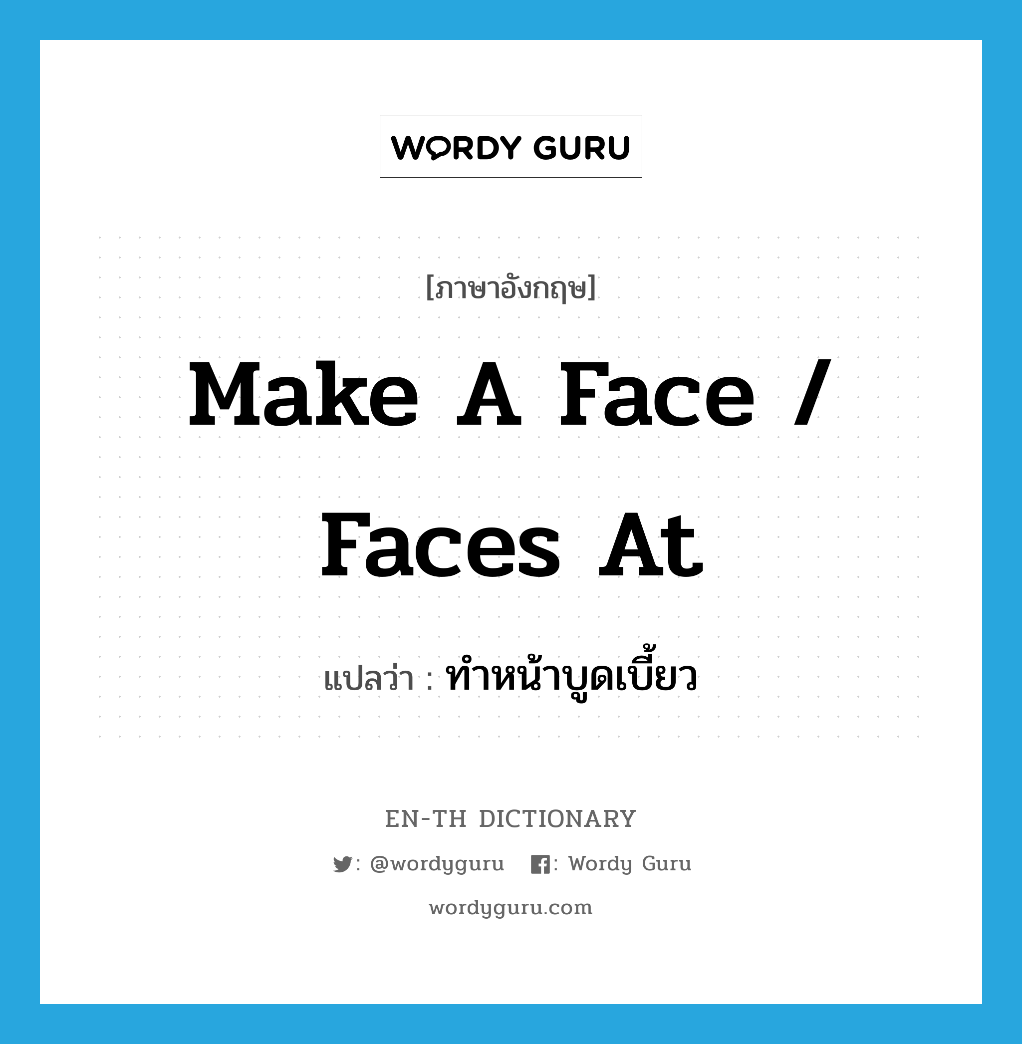 make a face / faces at แปลว่า?, คำศัพท์ภาษาอังกฤษ make a face / faces at แปลว่า ทำหน้าบูดเบี้ยว ประเภท IDM หมวด IDM