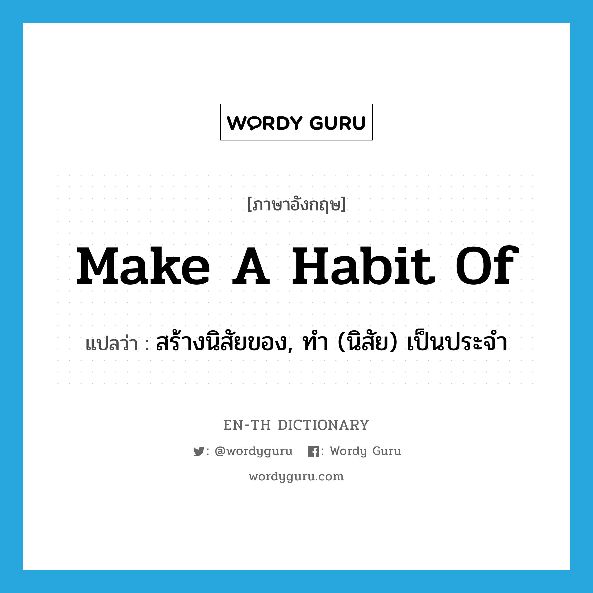 make a habit of แปลว่า?, คำศัพท์ภาษาอังกฤษ make a habit of แปลว่า สร้างนิสัยของ, ทำ (นิสัย) เป็นประจำ ประเภท IDM หมวด IDM