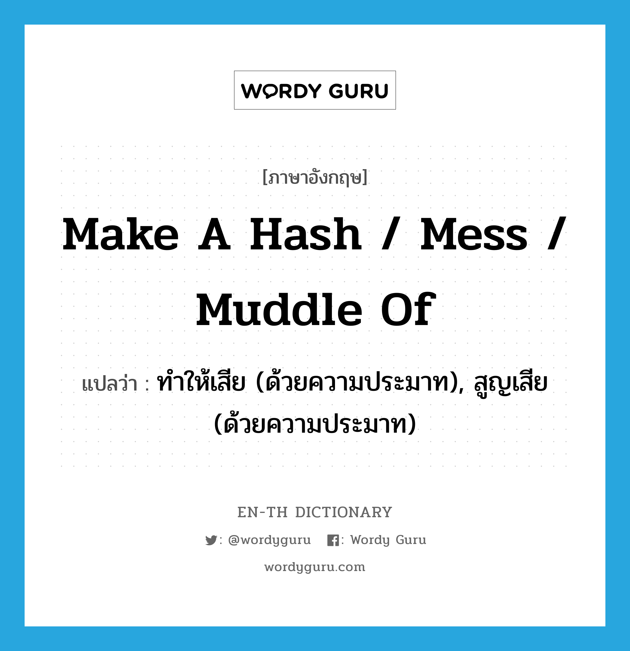 make a hash / mess / muddle of แปลว่า?, คำศัพท์ภาษาอังกฤษ make a hash / mess / muddle of แปลว่า ทำให้เสีย (ด้วยความประมาท), สูญเสีย (ด้วยความประมาท) ประเภท IDM หมวด IDM