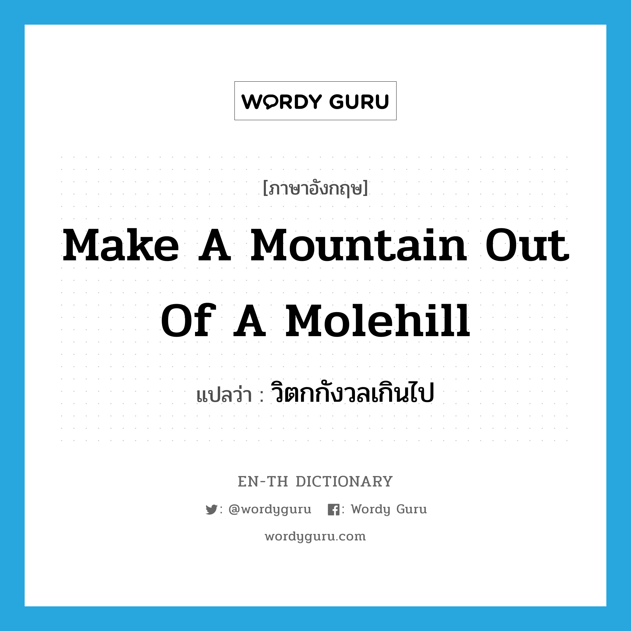 make a mountain out of a molehill แปลว่า?, คำศัพท์ภาษาอังกฤษ make a mountain out of a molehill แปลว่า วิตกกังวลเกินไป ประเภท IDM หมวด IDM