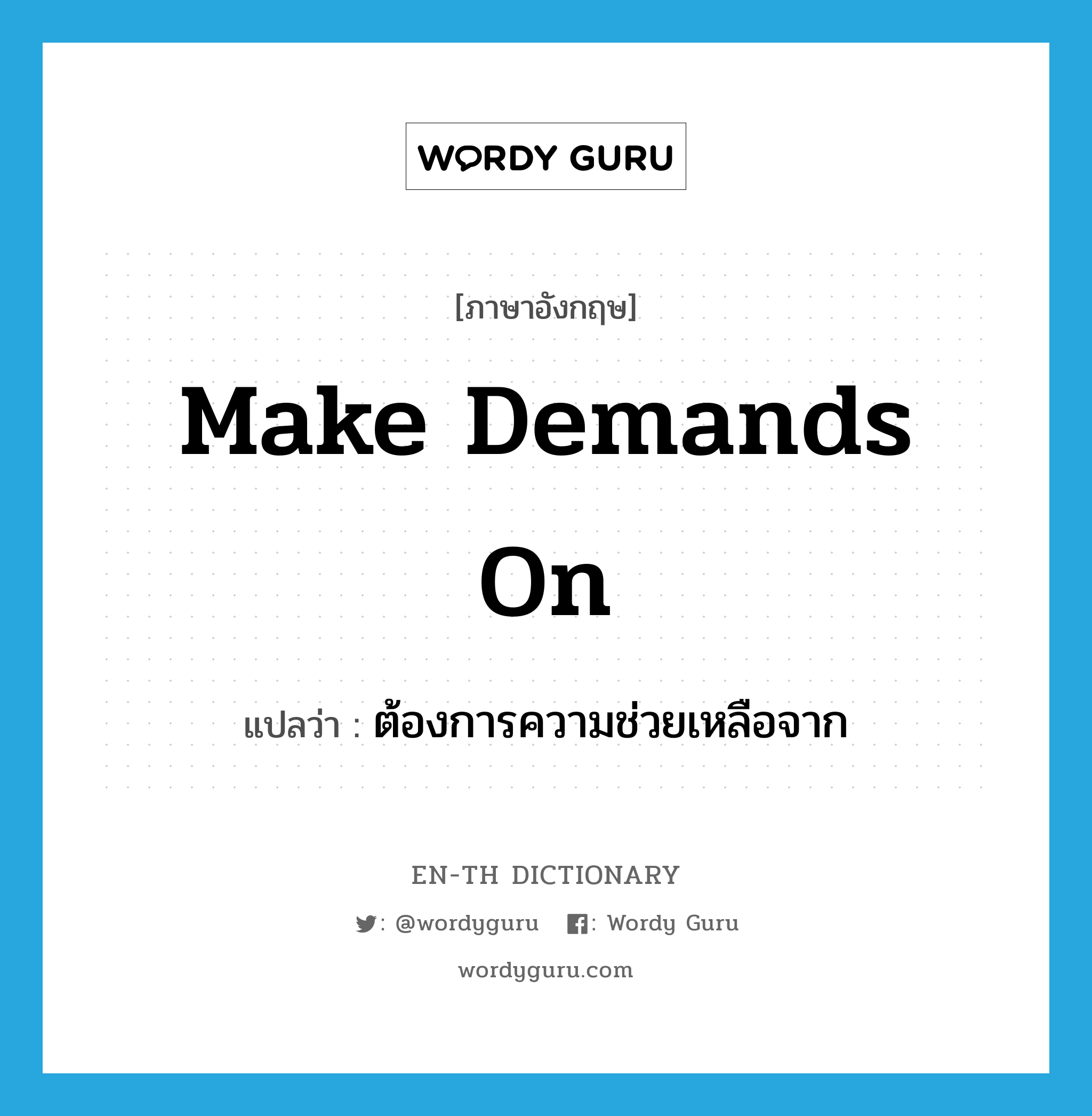 make demands on แปลว่า?, คำศัพท์ภาษาอังกฤษ make demands on แปลว่า ต้องการความช่วยเหลือจาก ประเภท IDM หมวด IDM