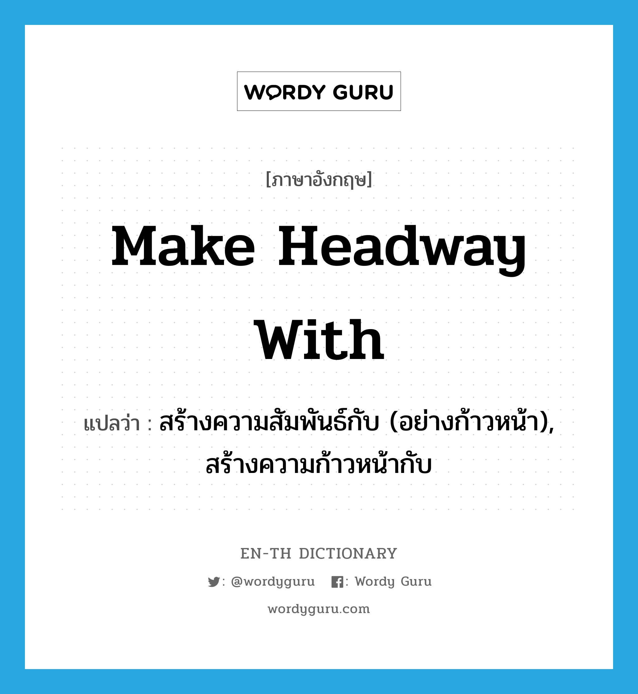 make headway with แปลว่า?, คำศัพท์ภาษาอังกฤษ make headway with แปลว่า สร้างความสัมพันธ์กับ (อย่างก้าวหน้า), สร้างความก้าวหน้ากับ ประเภท IDM หมวด IDM