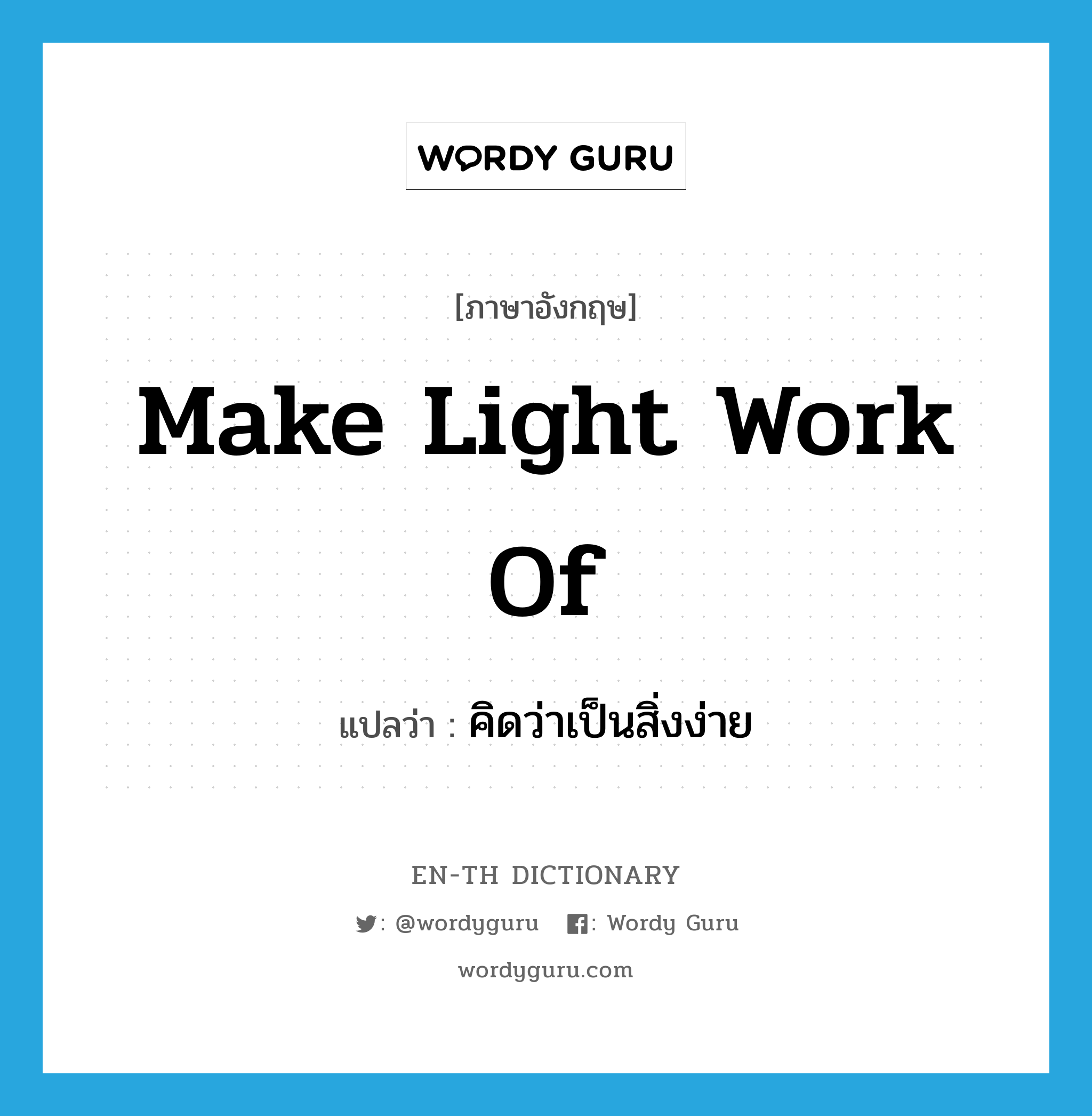 make light work of แปลว่า?, คำศัพท์ภาษาอังกฤษ make light work of แปลว่า คิดว่าเป็นสิ่งง่าย ประเภท IDM หมวด IDM