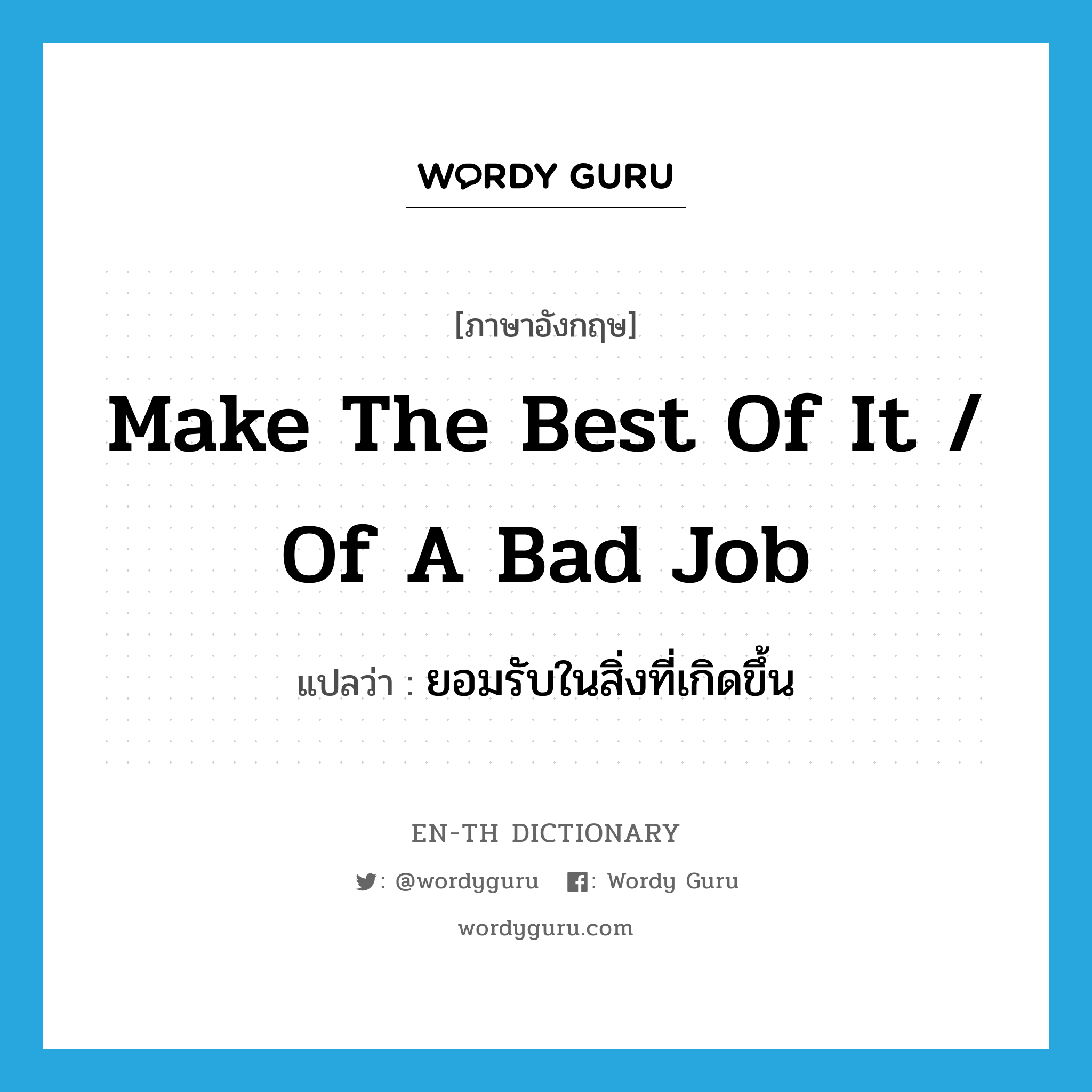 make the best of it / of a bad job แปลว่า?, คำศัพท์ภาษาอังกฤษ make the best of it / of a bad job แปลว่า ยอมรับในสิ่งที่เกิดขึ้น ประเภท IDM หมวด IDM