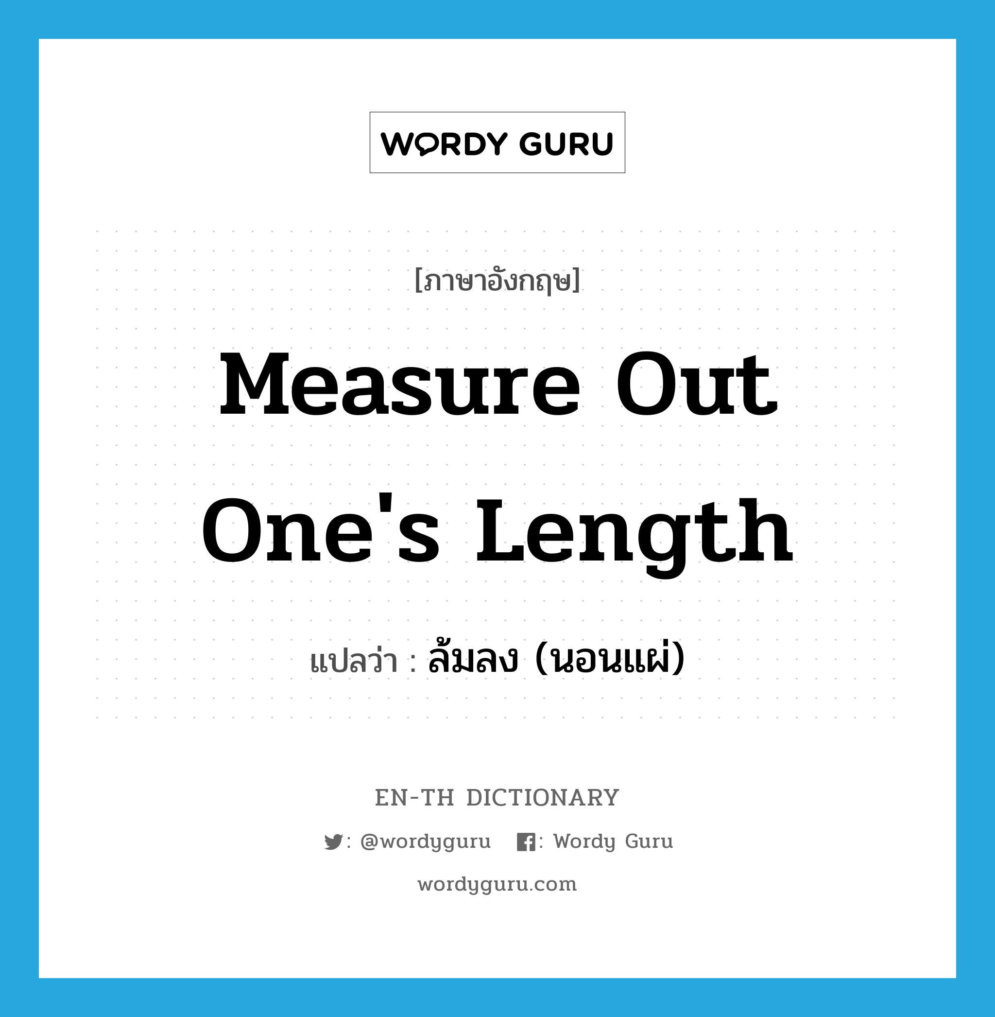 measure out one's length แปลว่า?, คำศัพท์ภาษาอังกฤษ measure out one's length แปลว่า ล้มลง (นอนแผ่) ประเภท IDM หมวด IDM